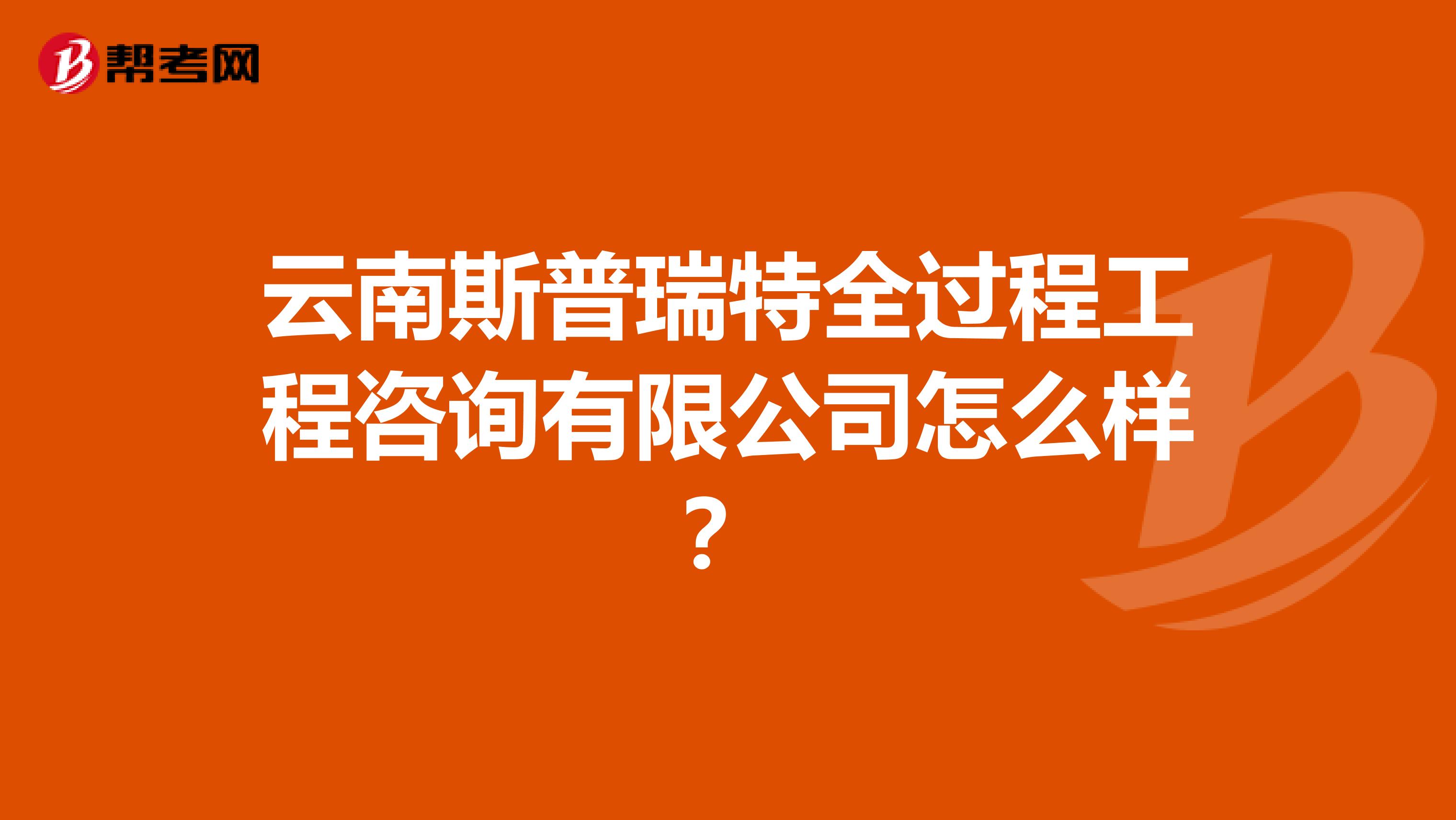 云南斯普瑞特全过程工程咨询有限公司怎么样?
