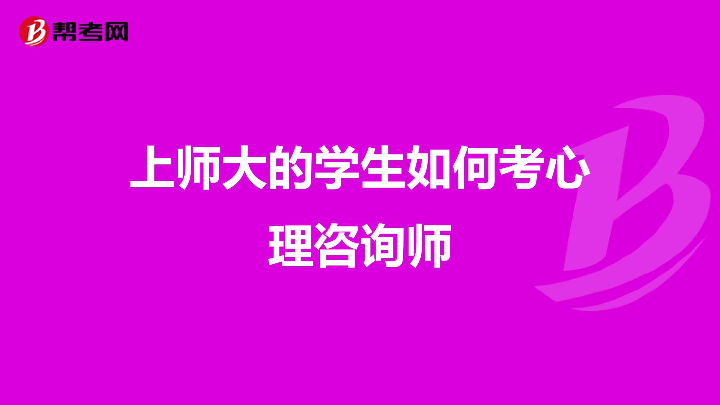 上师大的学生如何考心理咨询师