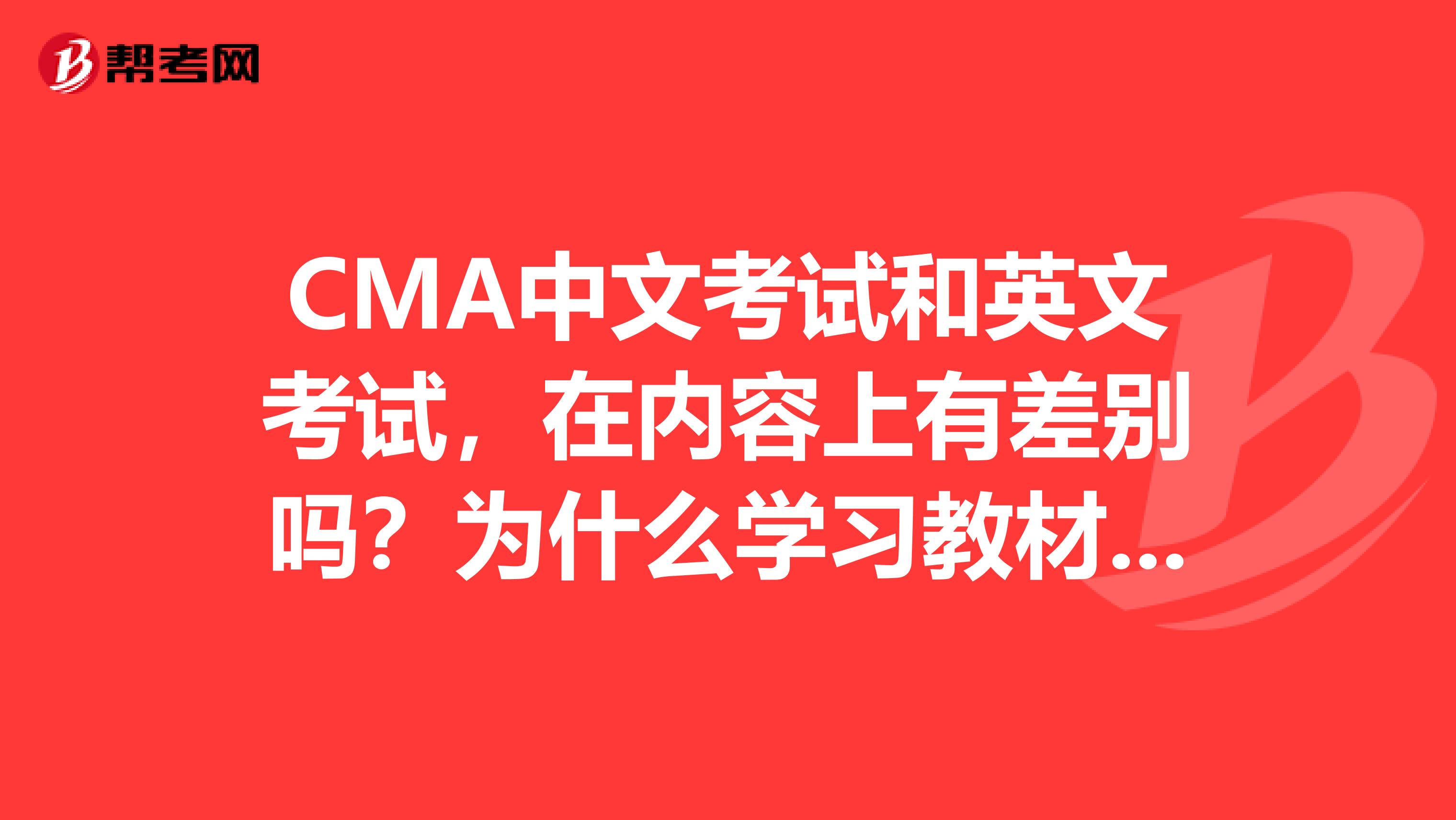 CMA中文考试和英文考试，在内容上有差别吗？为什么学习教材都不同呢？