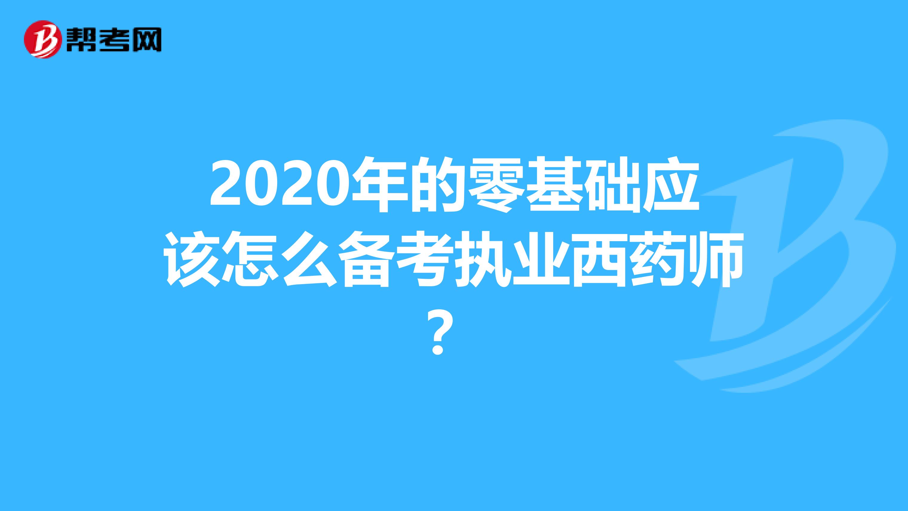 2020年的零基础应该怎么备考执业西药师?