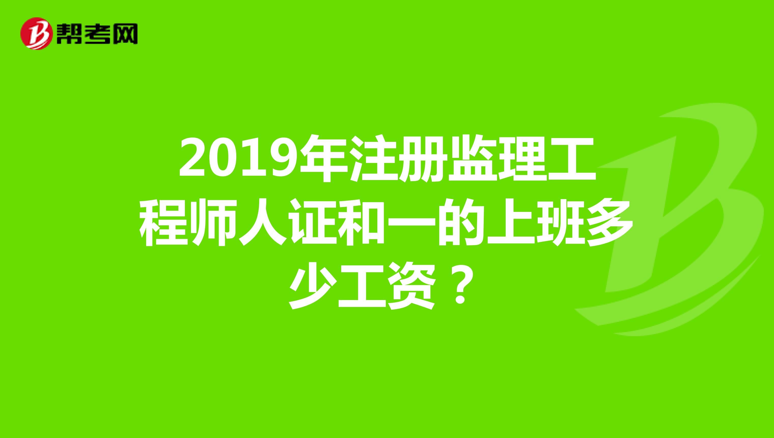 2019年注册监理工程师人证和一的上班多少工资？