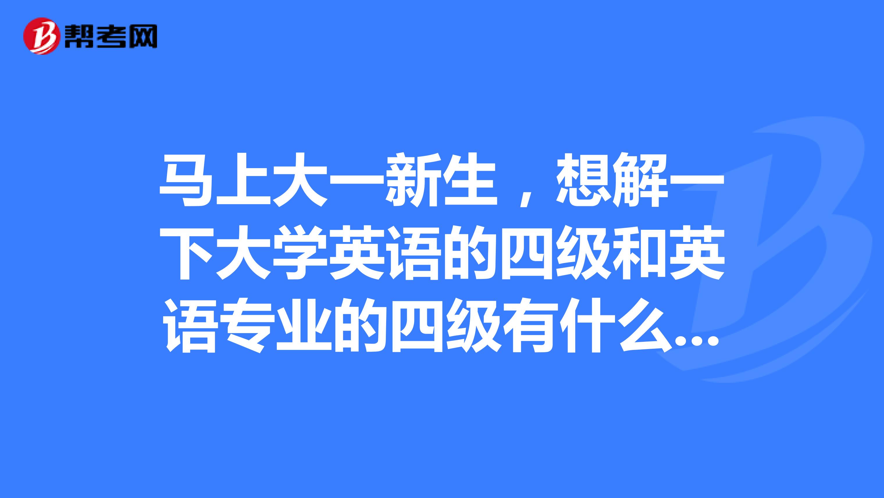 马上大一新生,想解一下大学英语的四级和英语专业的四级有什么区别?
