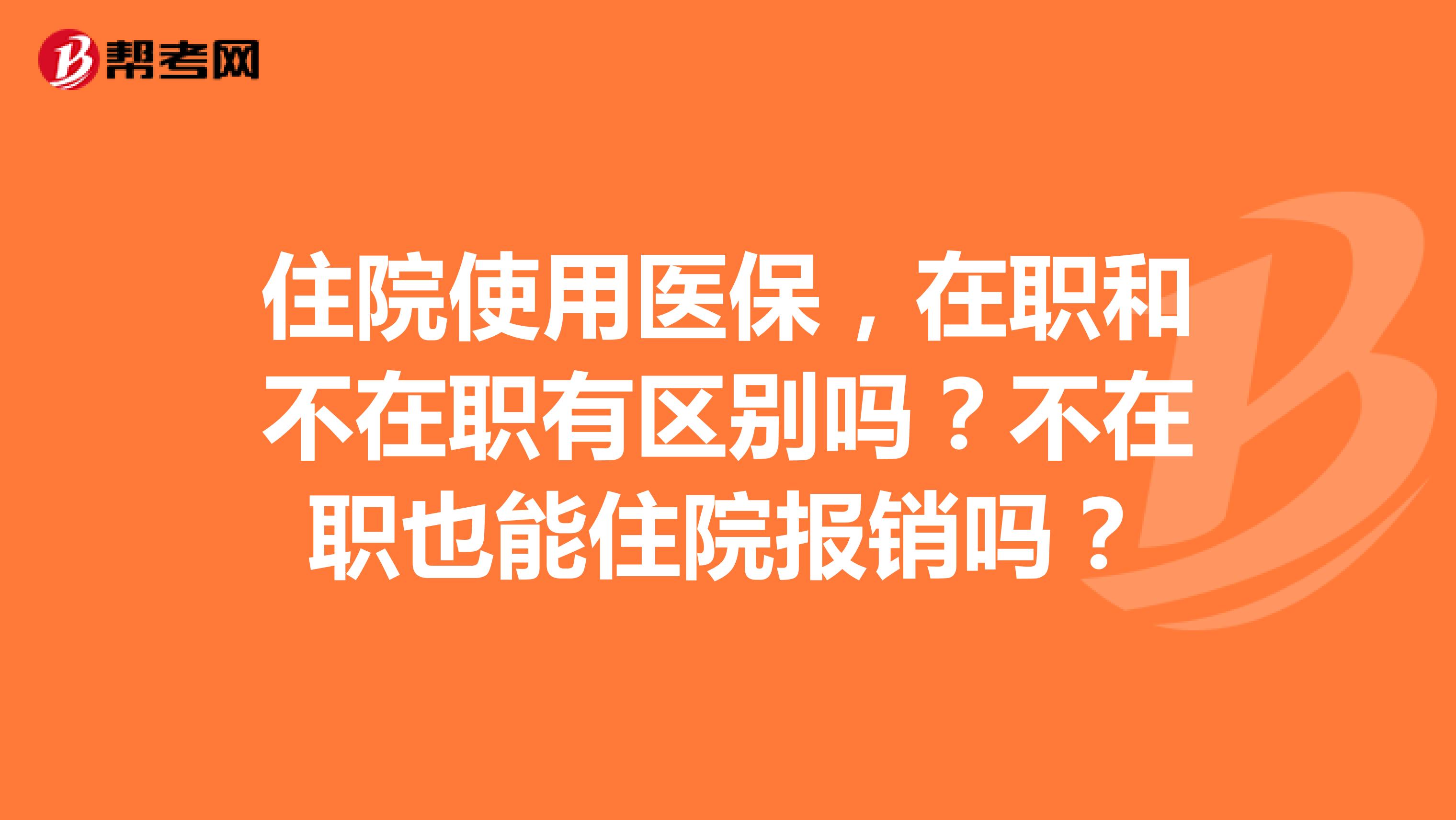 住院使用医保,在职和不在职有区别吗?不在职也能住院报销吗?