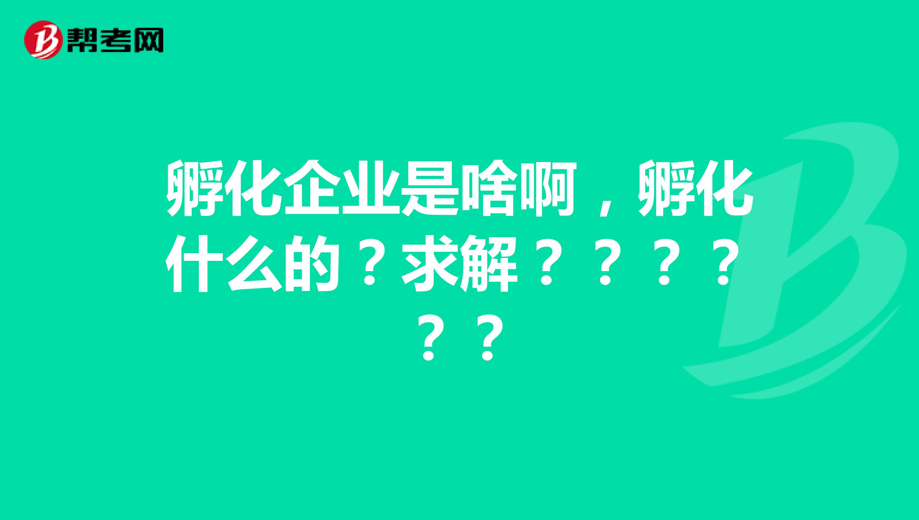 孵化企业是啥啊,孵化什么的?求解??????