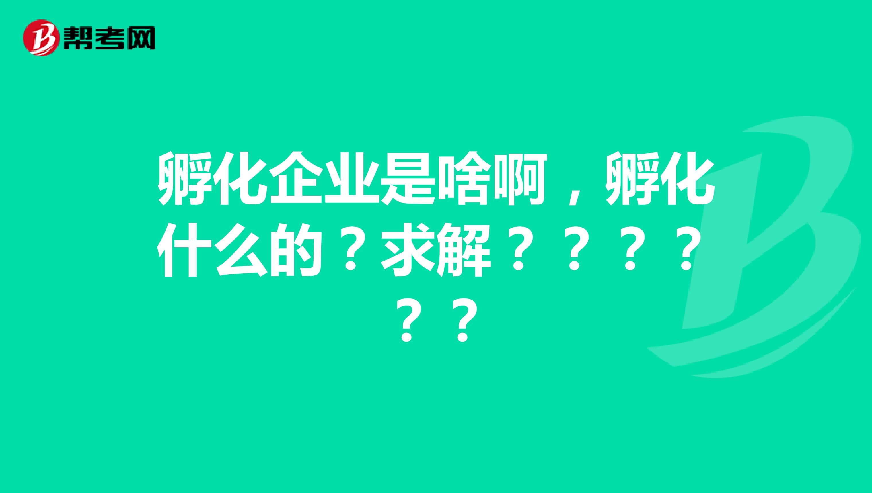 孵化企业是啥啊，孵化什么的？求解？？？？？？