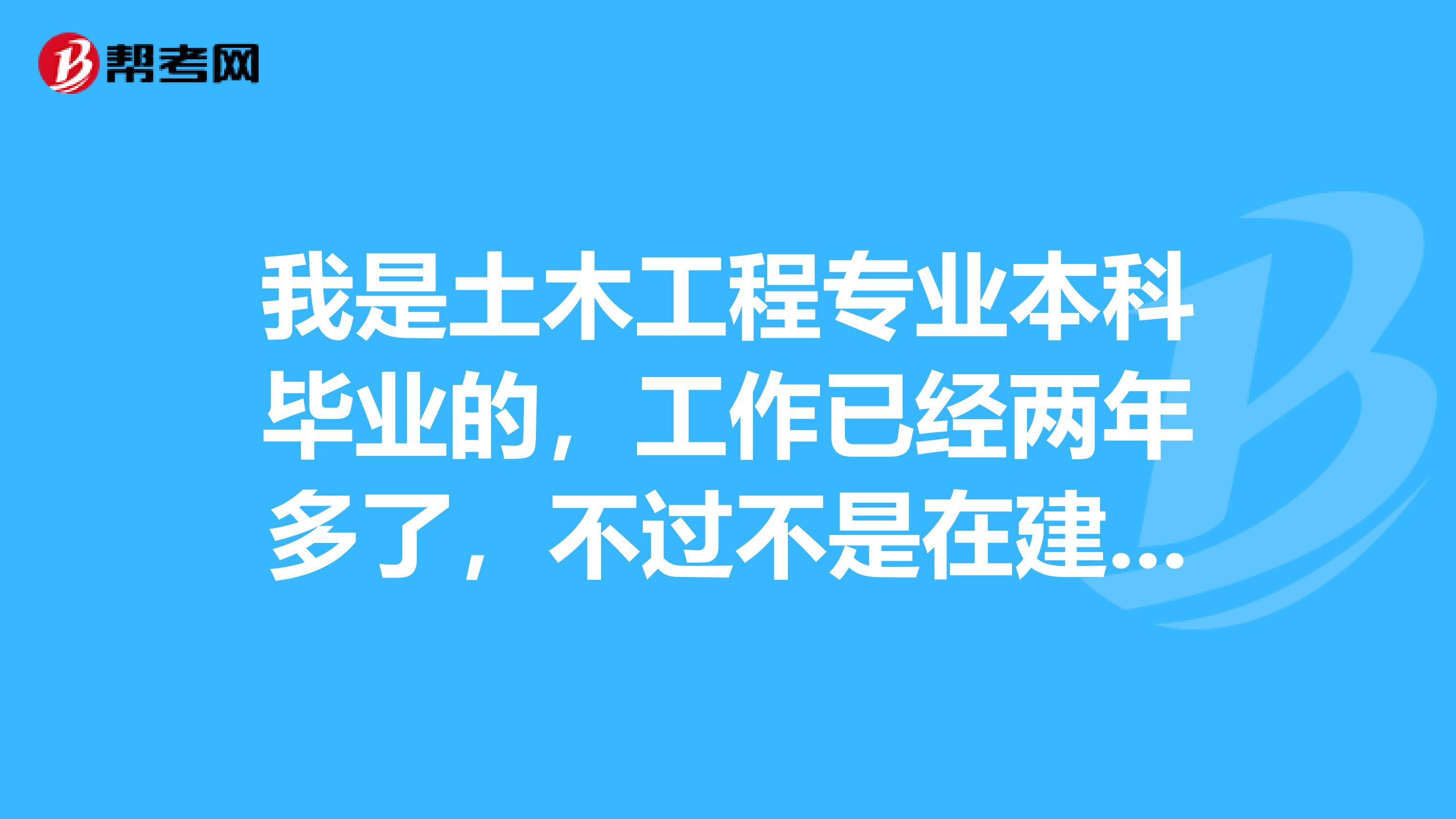 我是土木工程专业本科毕业的，工作已经两年多了，不过不是在建筑行业，目前想报考建筑二级建造师，可以吗