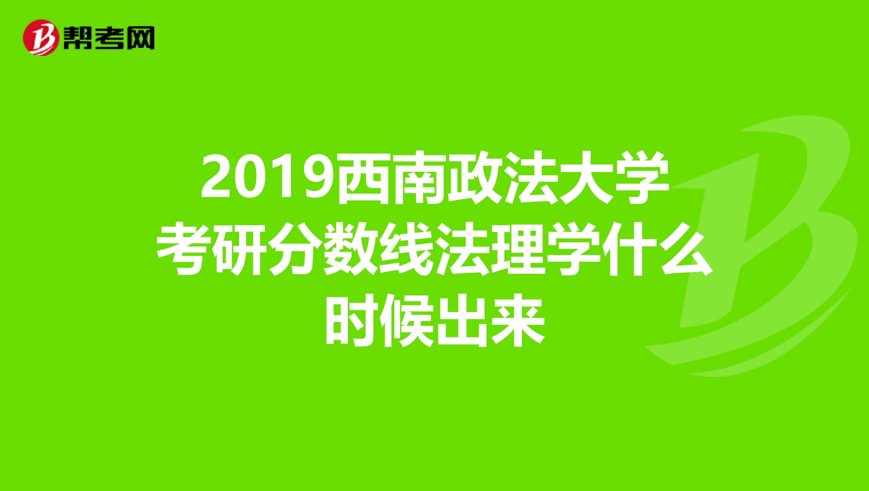 2019西南政法大学考研分数线法理学什么时候出来