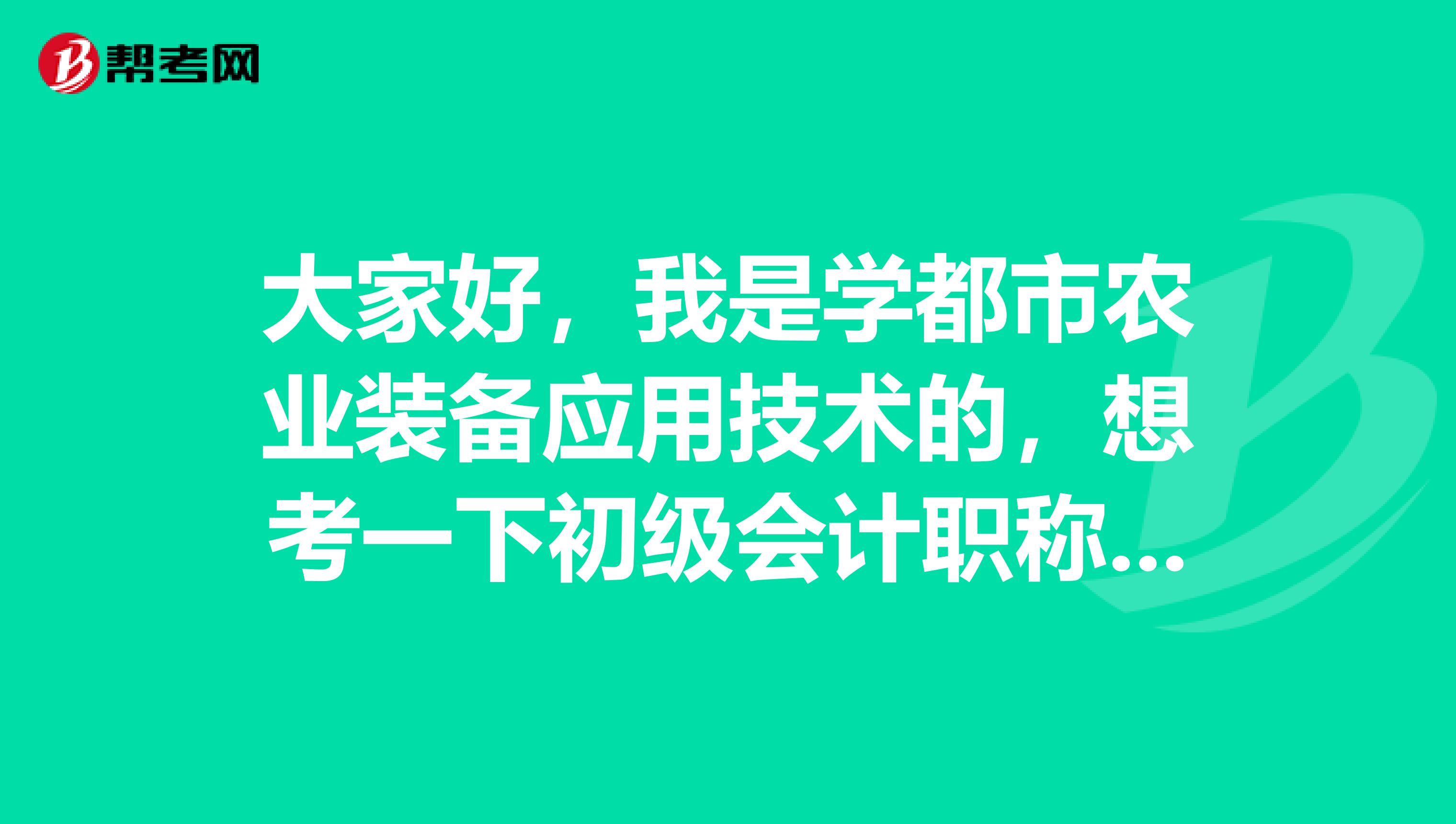 大家好，我是學(xué)都市農(nóng)業(yè)裝備應(yīng)用技術(shù)的，想考一下初級會計(jì)職稱考試，各位能告訴我一下都是怎么備考的嗎？謝謝