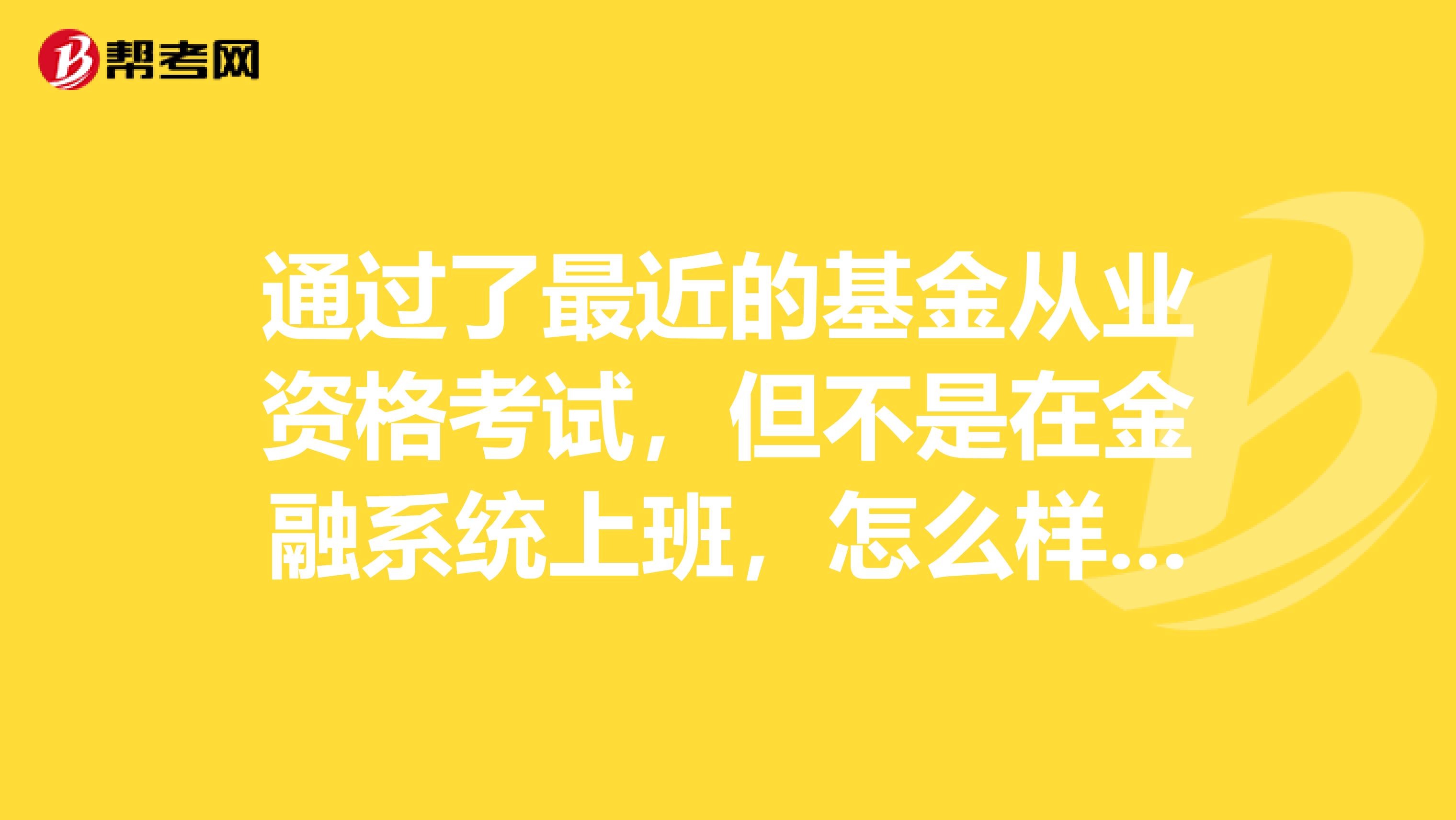 通過了最近的基金從業(yè)資格考試，但不是在金融系統(tǒng)上班，怎么樣注冊證書