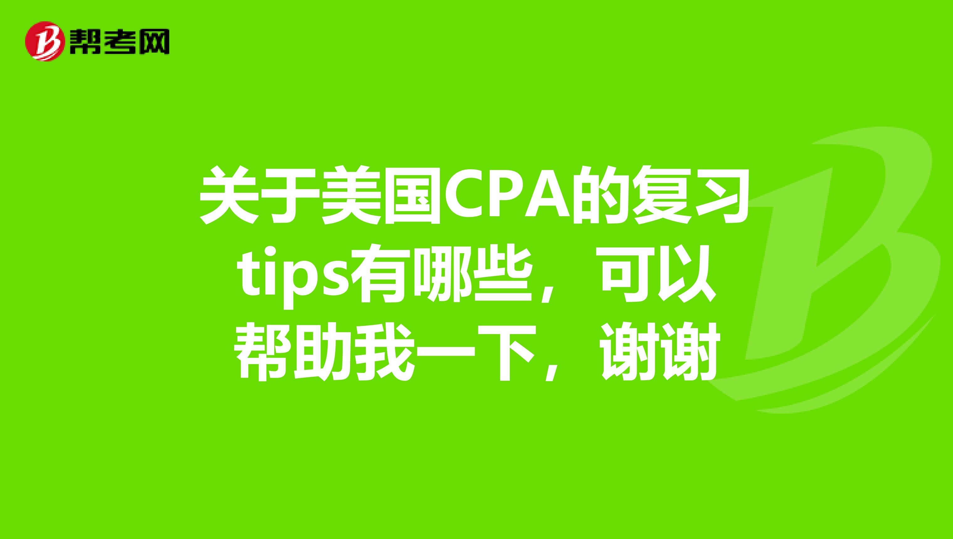 关于美国CPA的复习tips有哪些，可以帮助我一下，谢谢