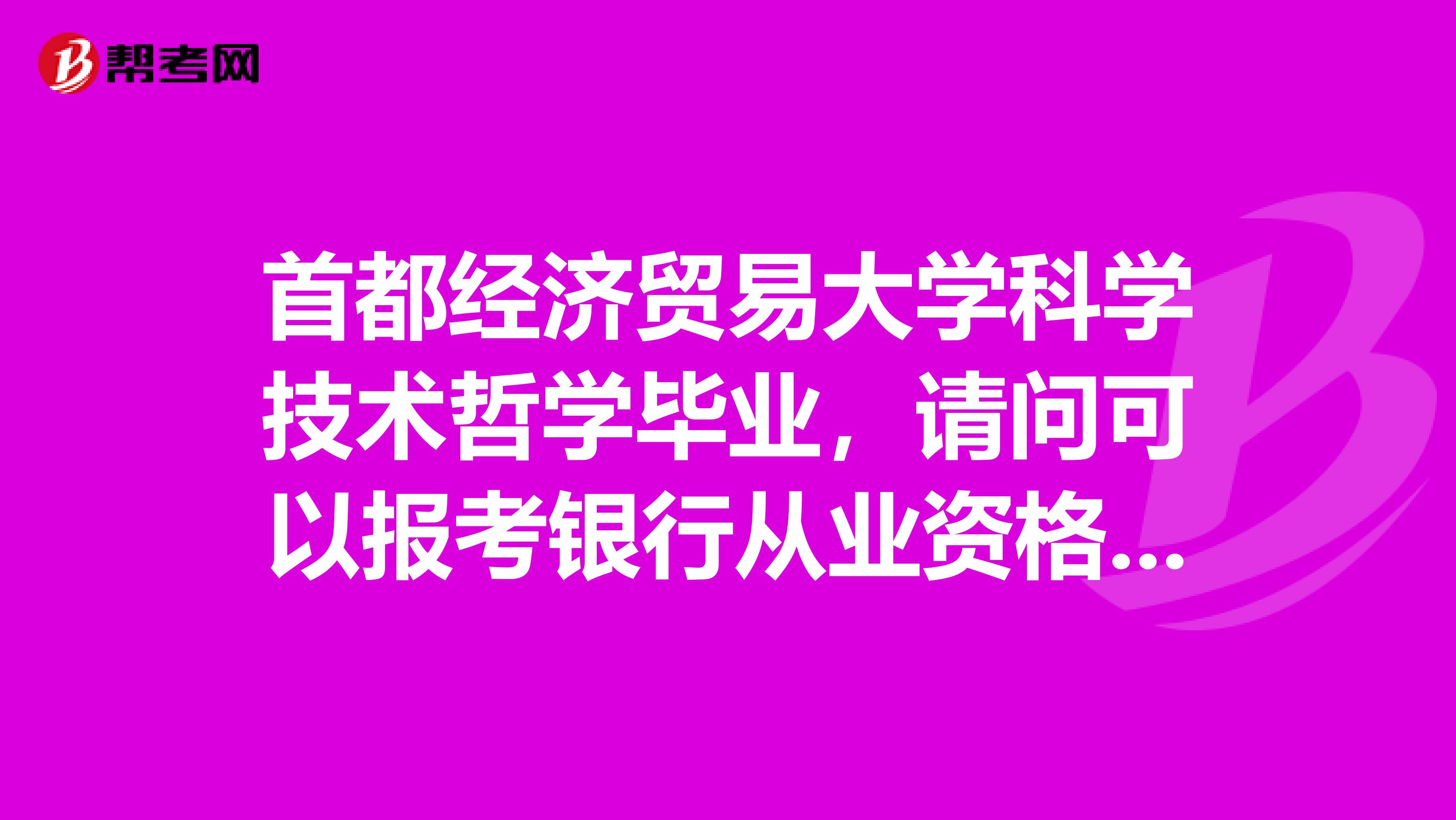 首都经济贸易大学科学技术哲学毕业，请问可以报考银行从业资格考试吗？