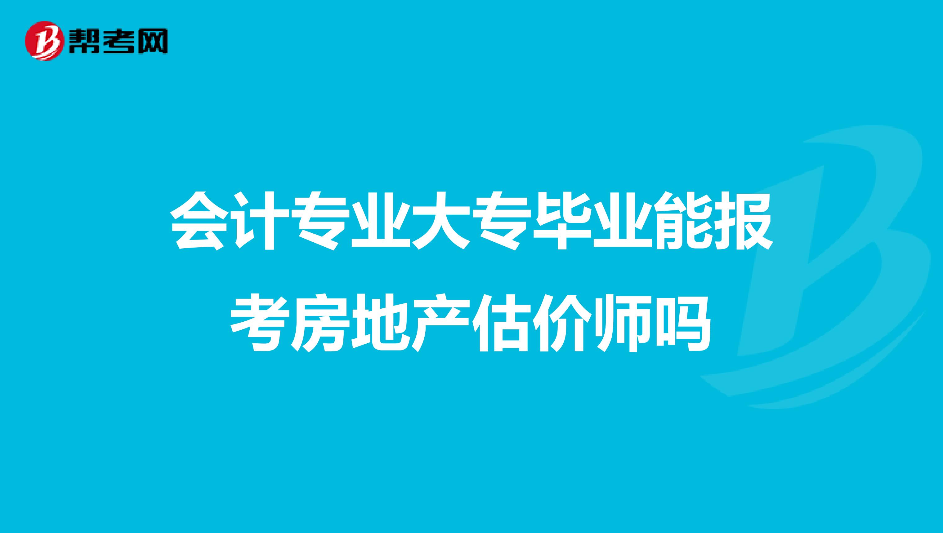 会计专业大专毕业能报考房地产估价师吗