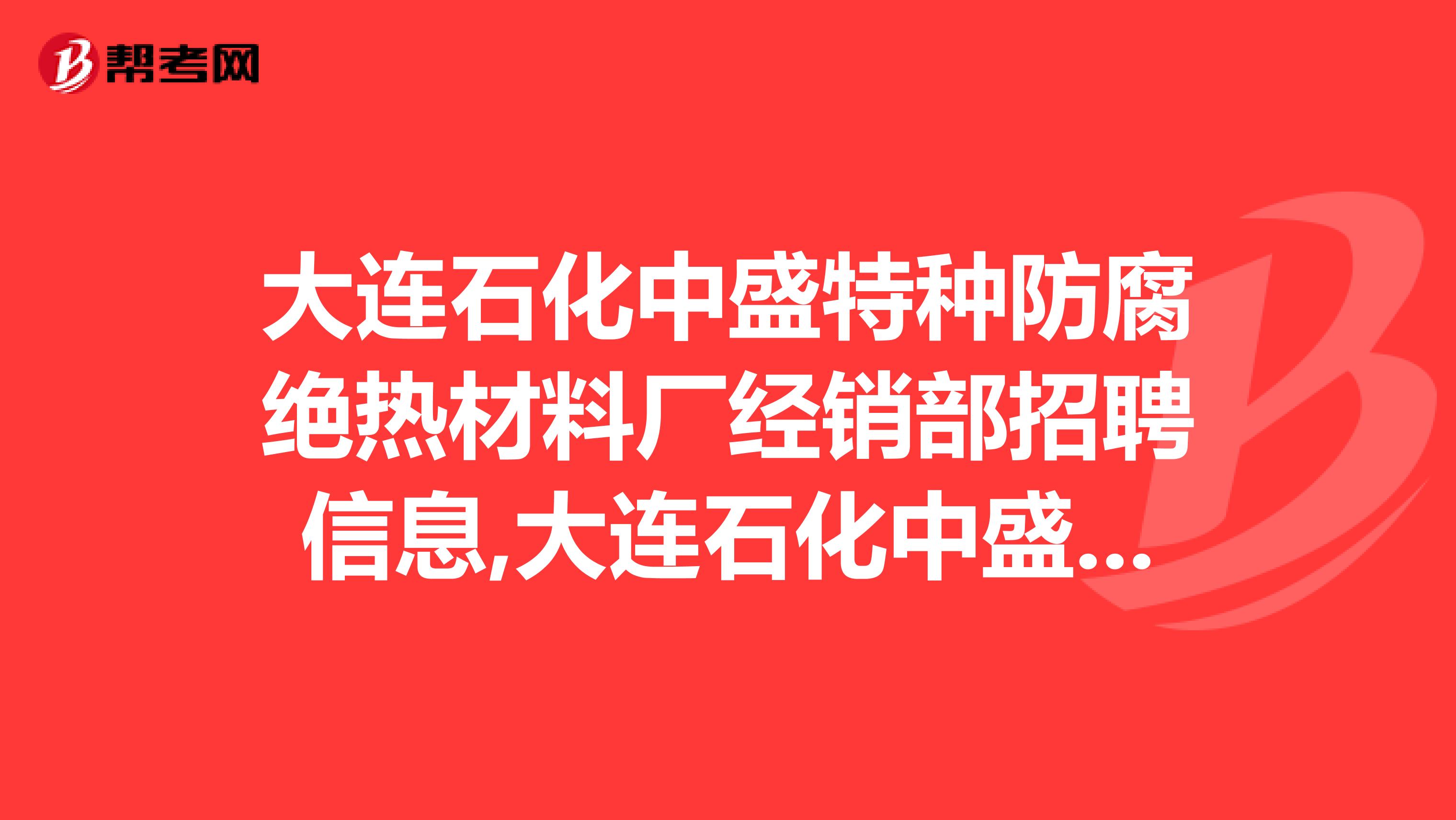 大连石化中盛特种防腐绝热材料厂经销部招聘信息,大连石化中盛特种防腐绝热材料厂经销部怎么样？