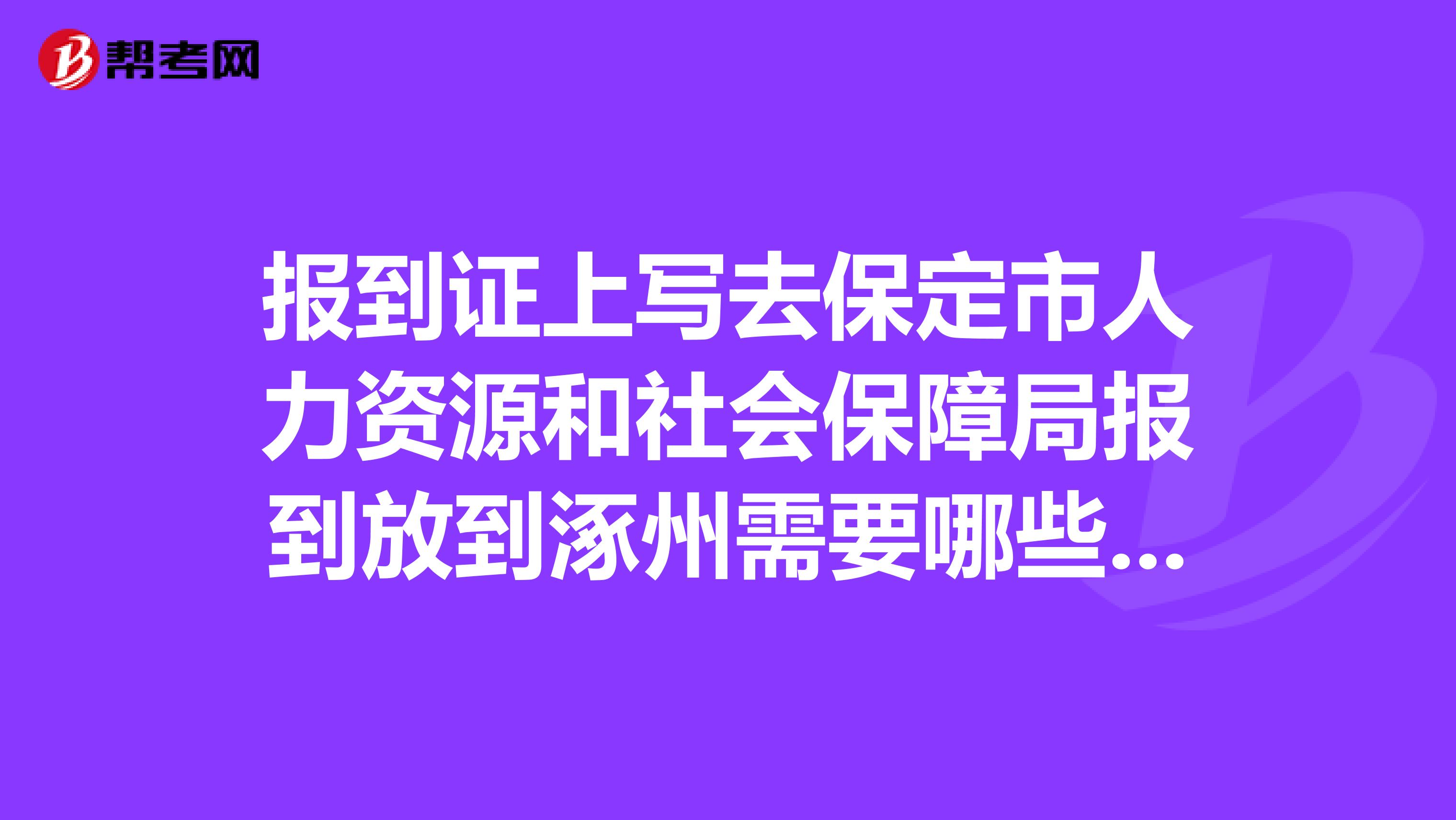 报到证上写去保定市人力资源和社会保障局报到放到涿州需要哪些手续