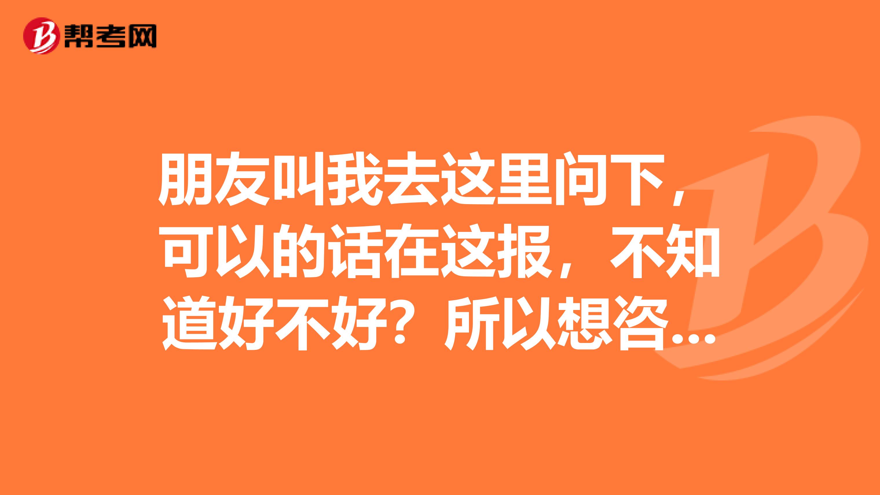 朋友叫我去這里問下，可以的話在這報，不知道好不好？所以想咨詢問一下成人高考的條件與要求？
