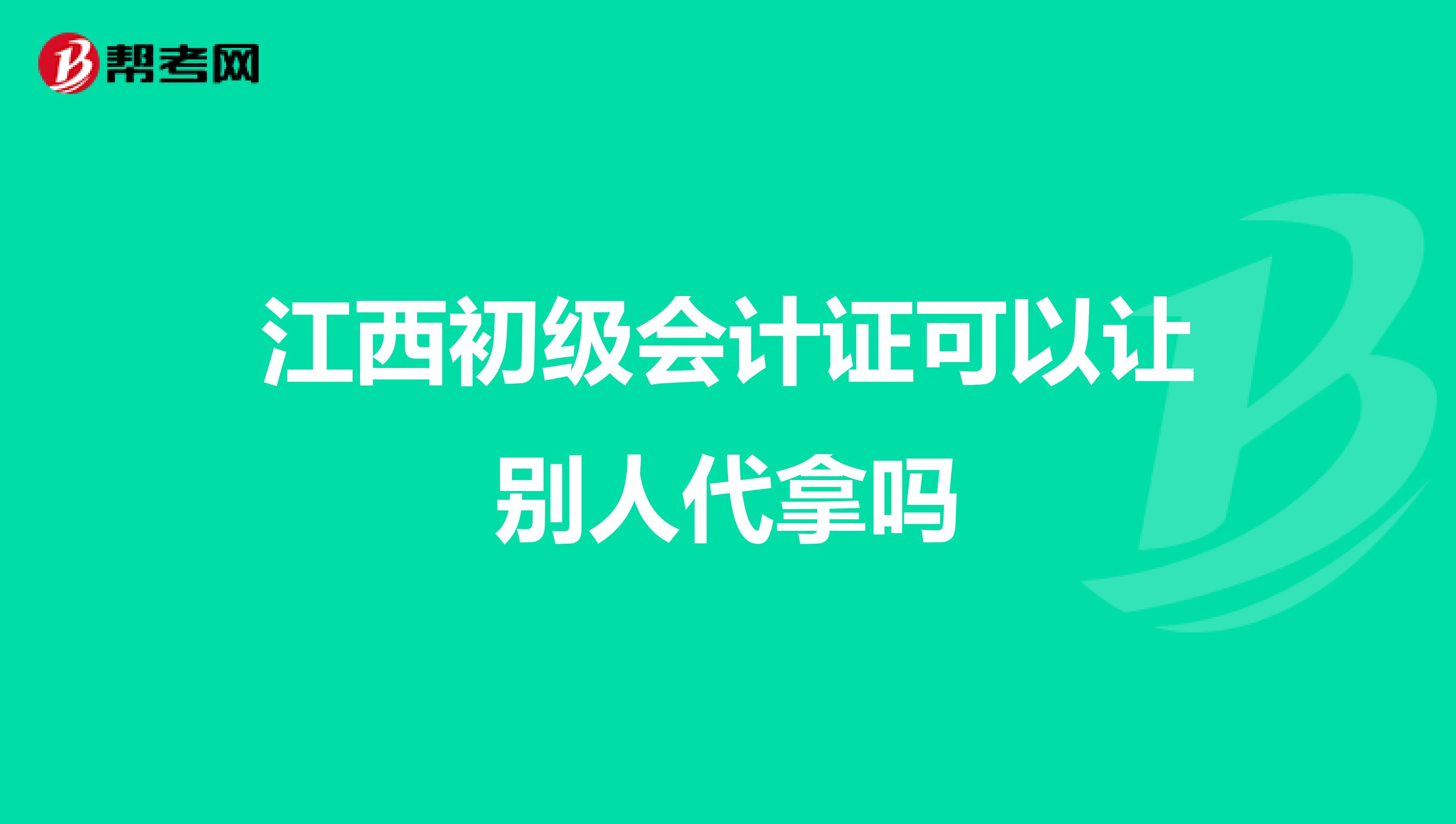 江西初级会计证可以让别人代拿吗