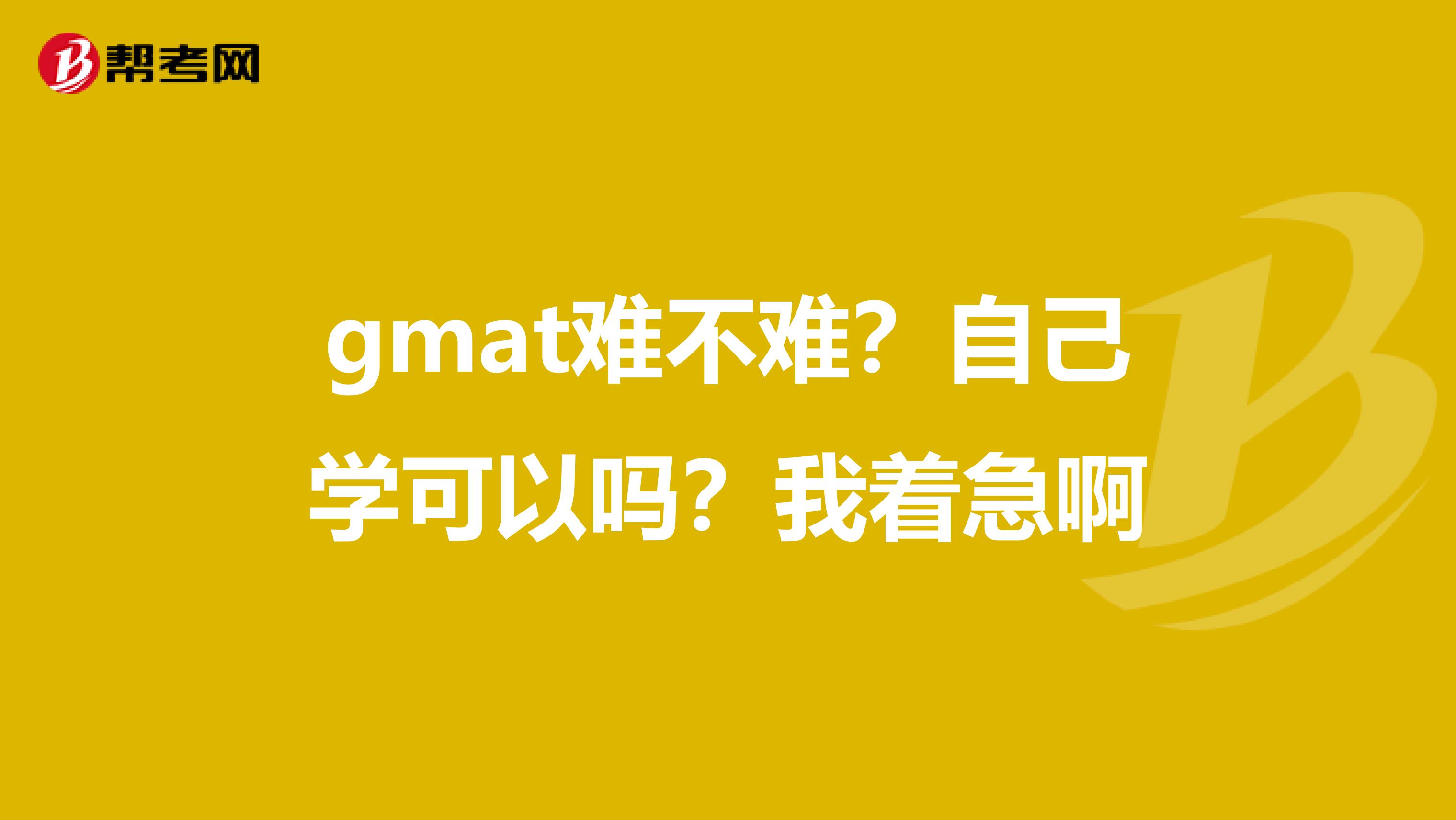 gmat难不难?自己学可以吗?我着急啊