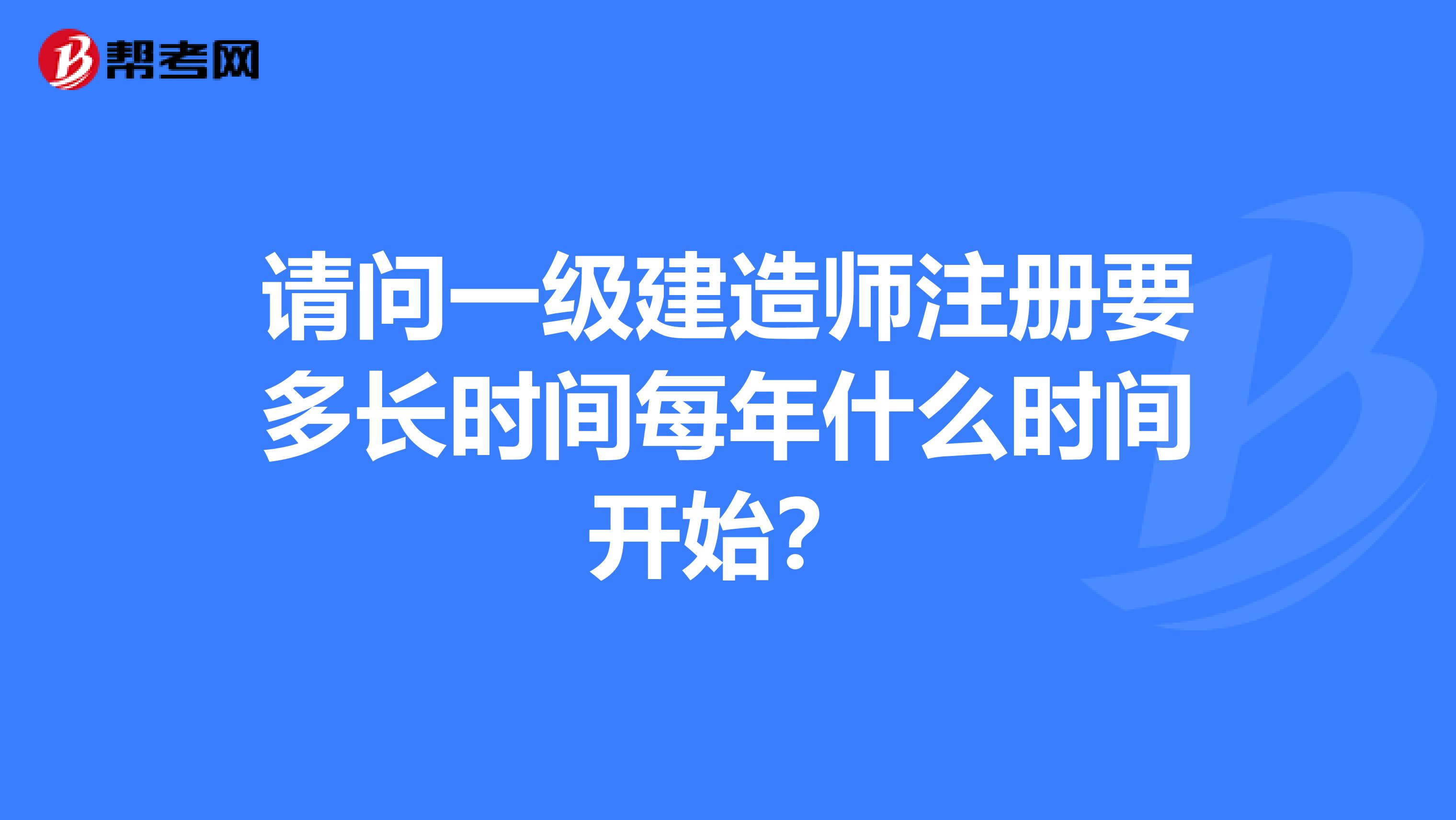 請(qǐng)問(wèn)一級(jí)建造師注冊(cè)要多長(zhǎng)時(shí)間每年什么時(shí)間開始？