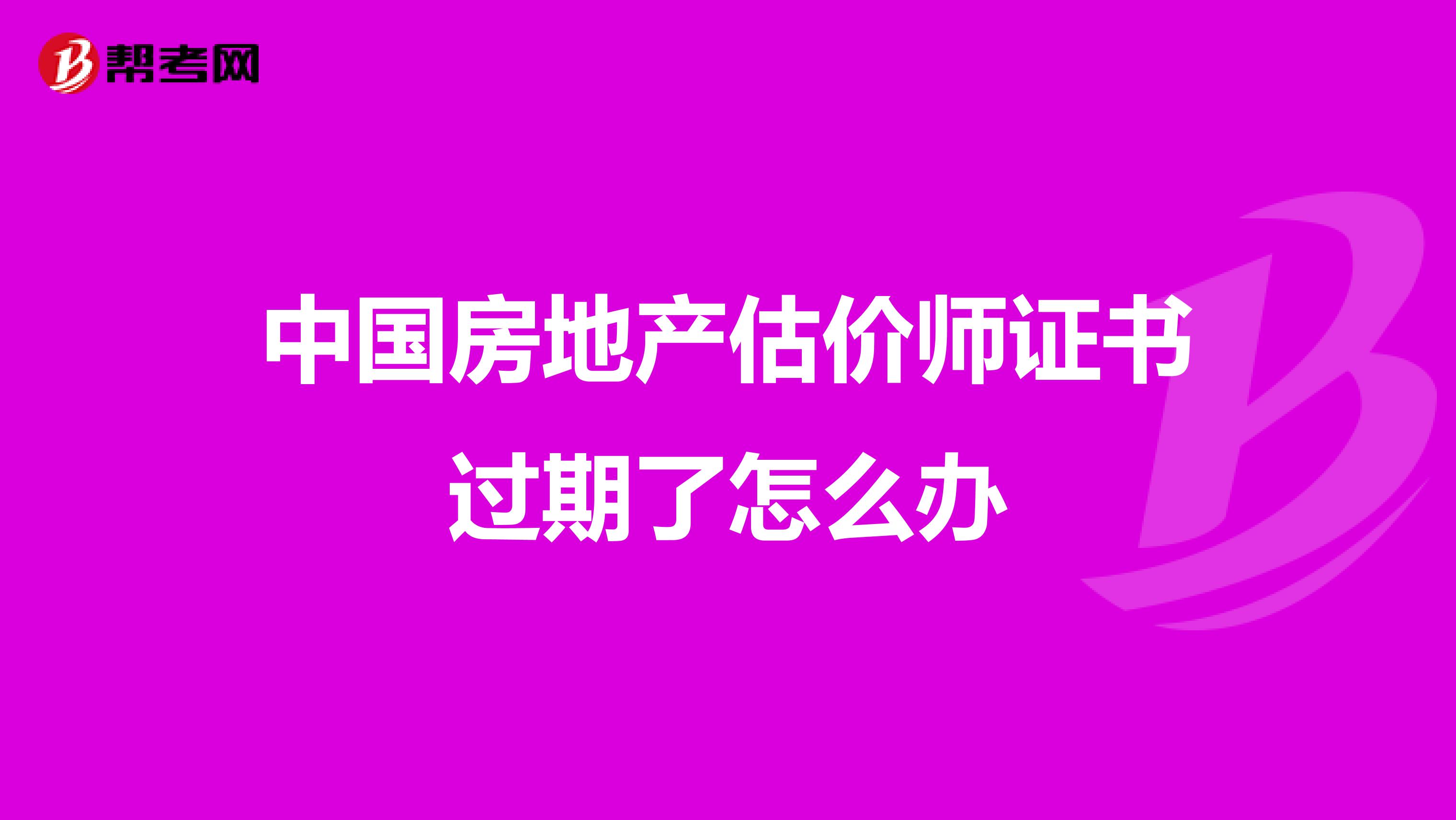 中国房地产估价师证书过期了怎么办