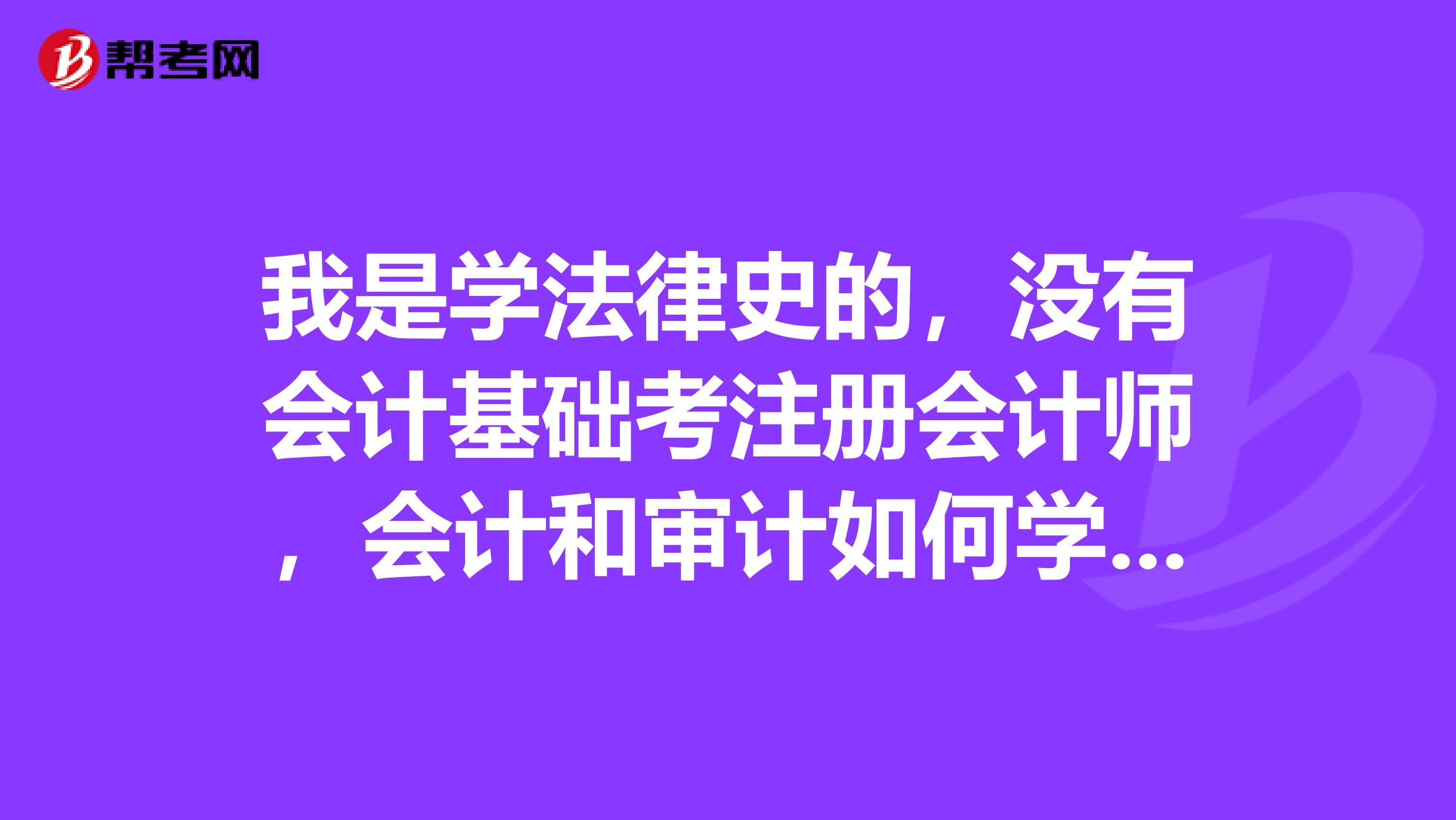 我是学法律史的,没有会计基础考注册会计师,会计和审计如何学习(学习方法)?