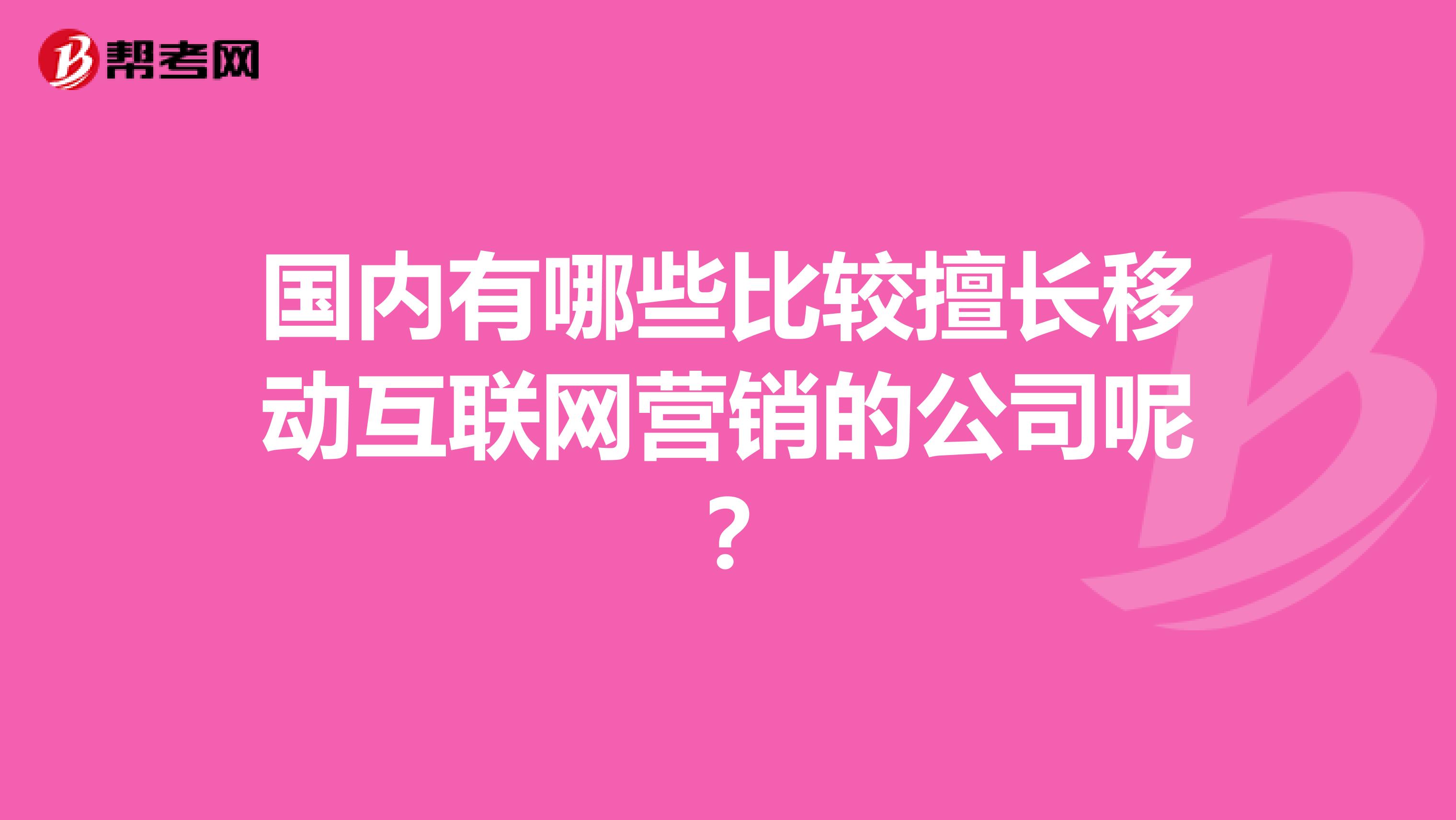 国内有哪些比较擅长移动互联网营销的公司呢？