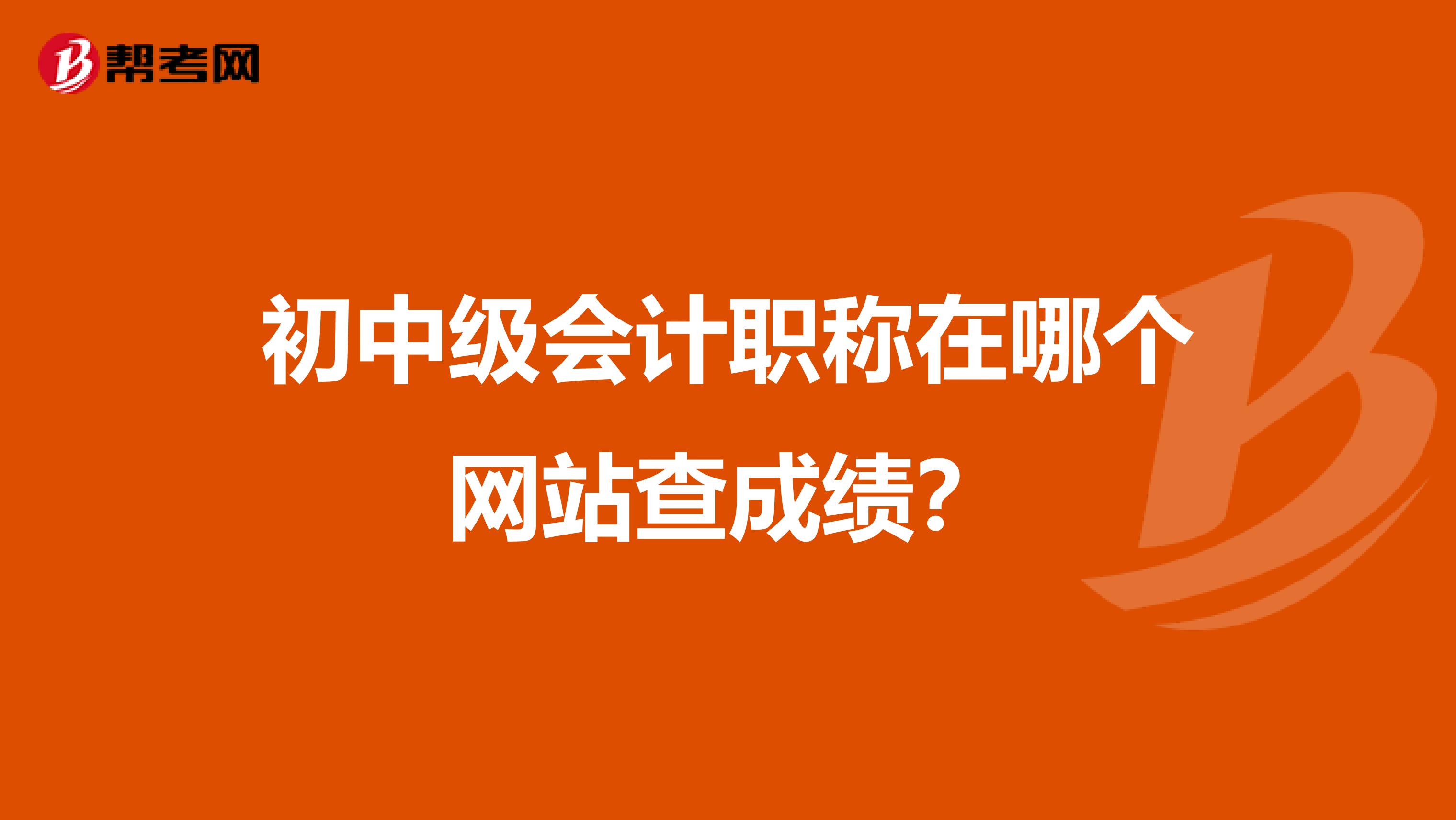 初中级会计职称在哪个网站查成绩？