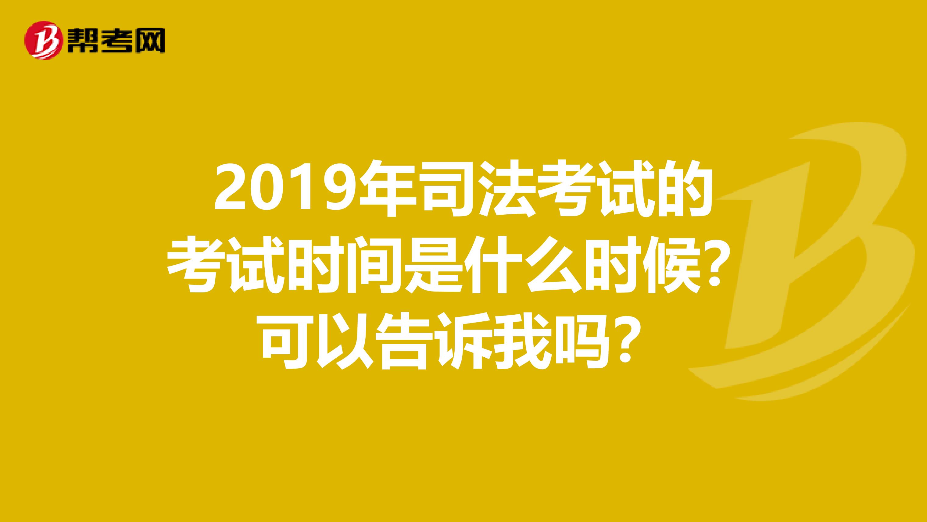 2019年司法考试的考试时间是什么时候？可以告诉我吗？