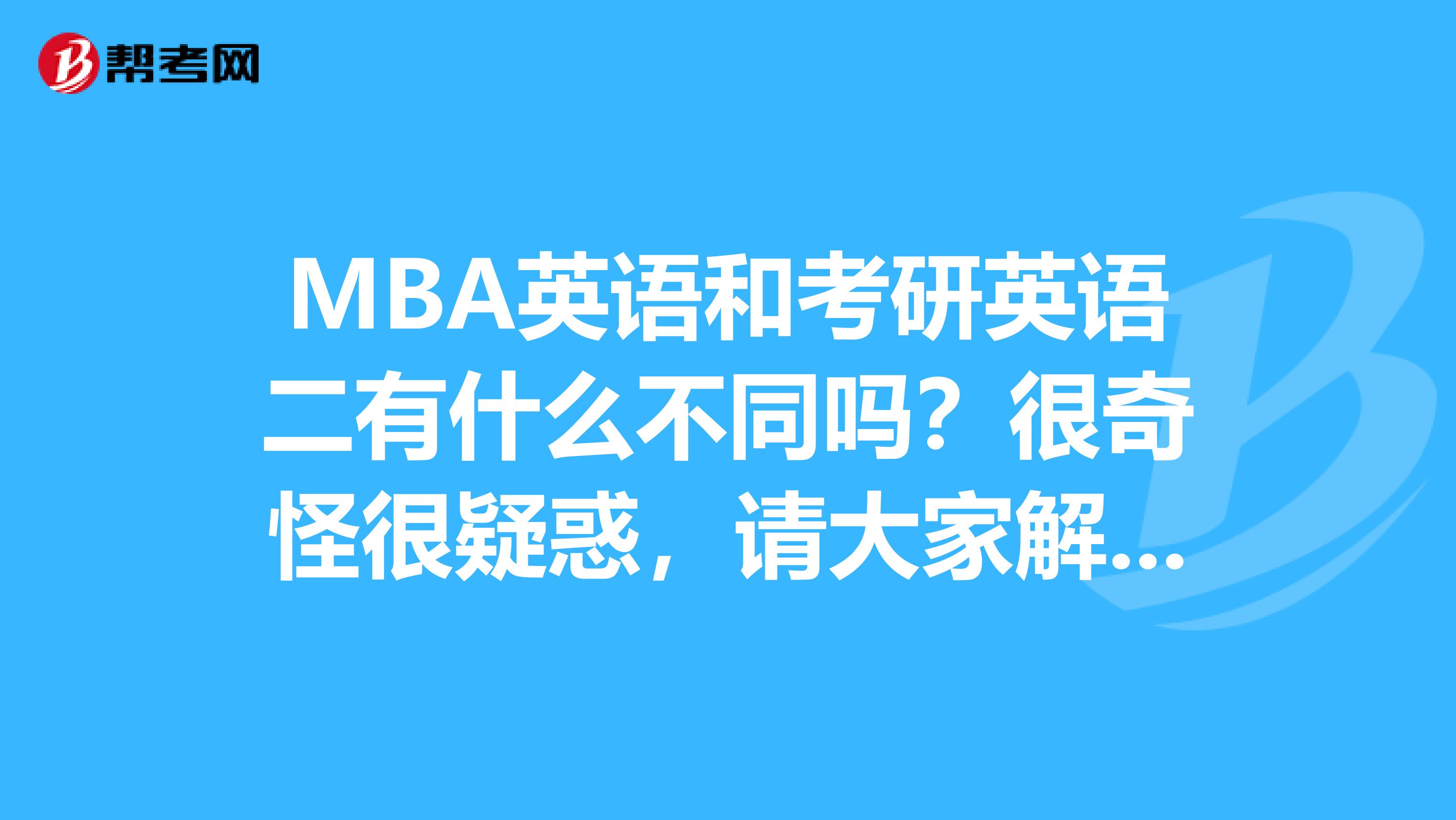 MBA英语和考研英语二有什么不同吗?很奇怪很疑惑,请大家解惑,谢谢。