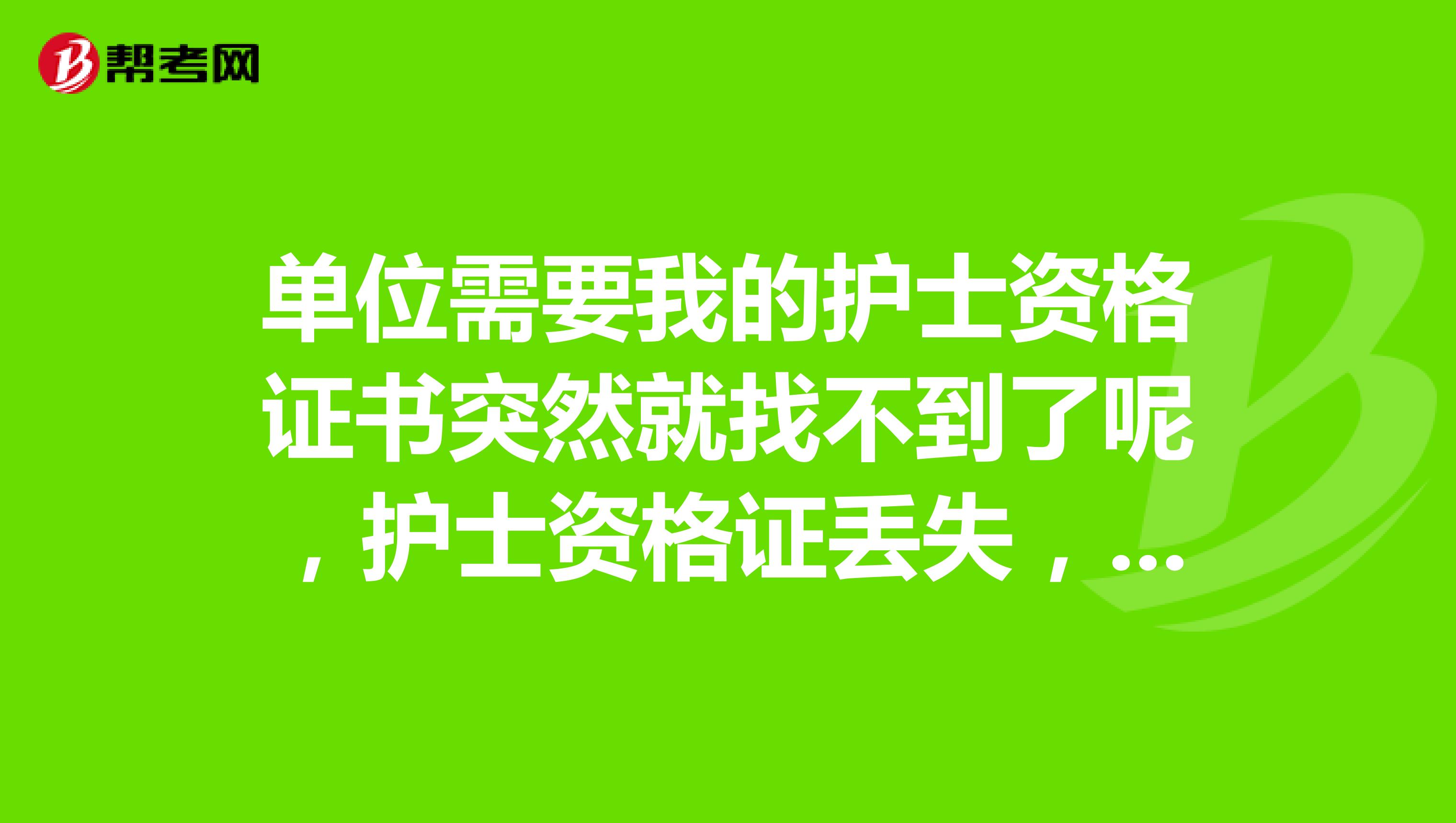 單位需要我的護士資格證書突然就找不到了呢，護士資格證丟失，如何補辦