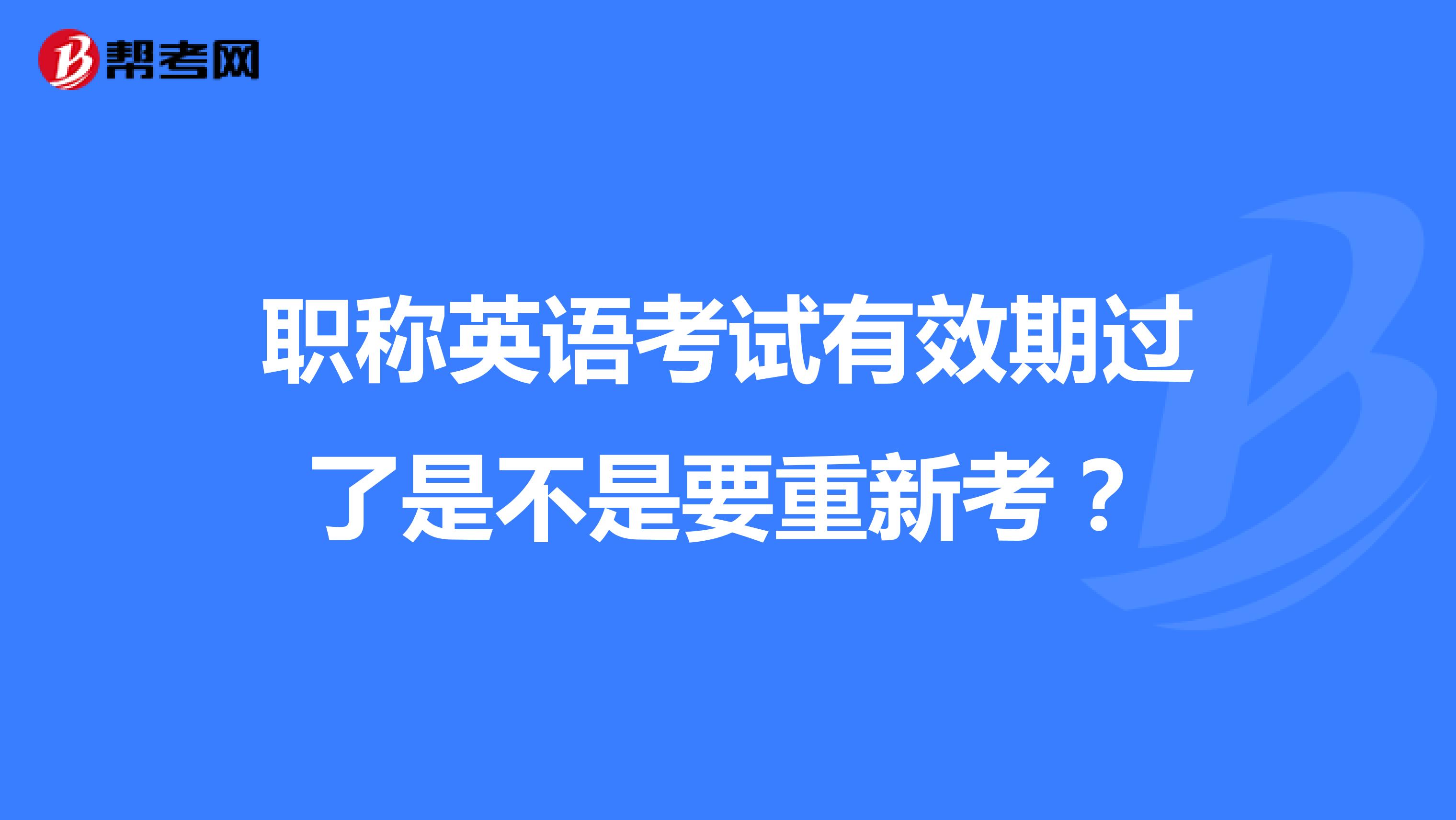 职称英语考试有效期过了是不是要重新考?