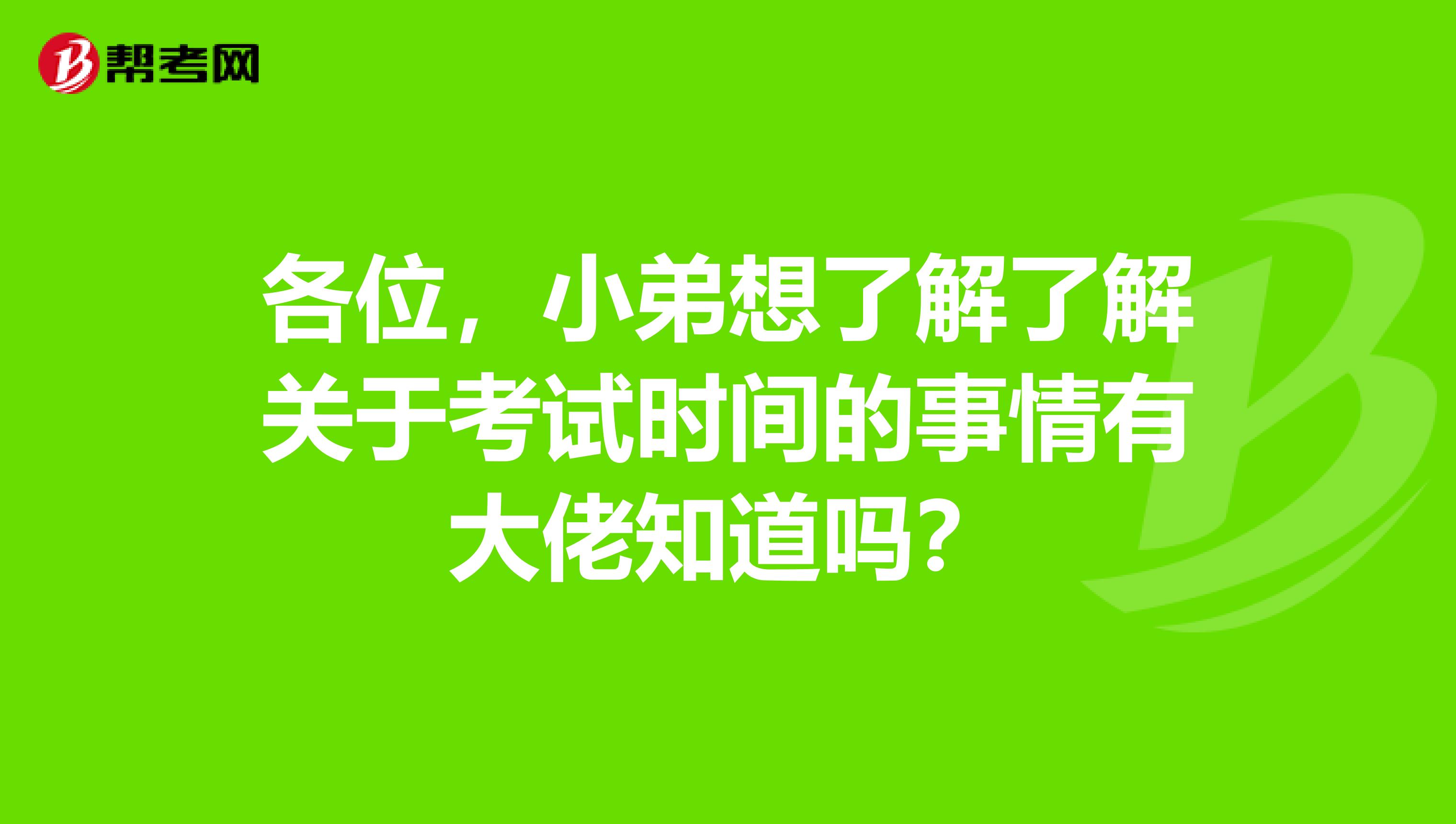 各位，小弟想了解了解关于考试时间的事情有大佬知道吗？