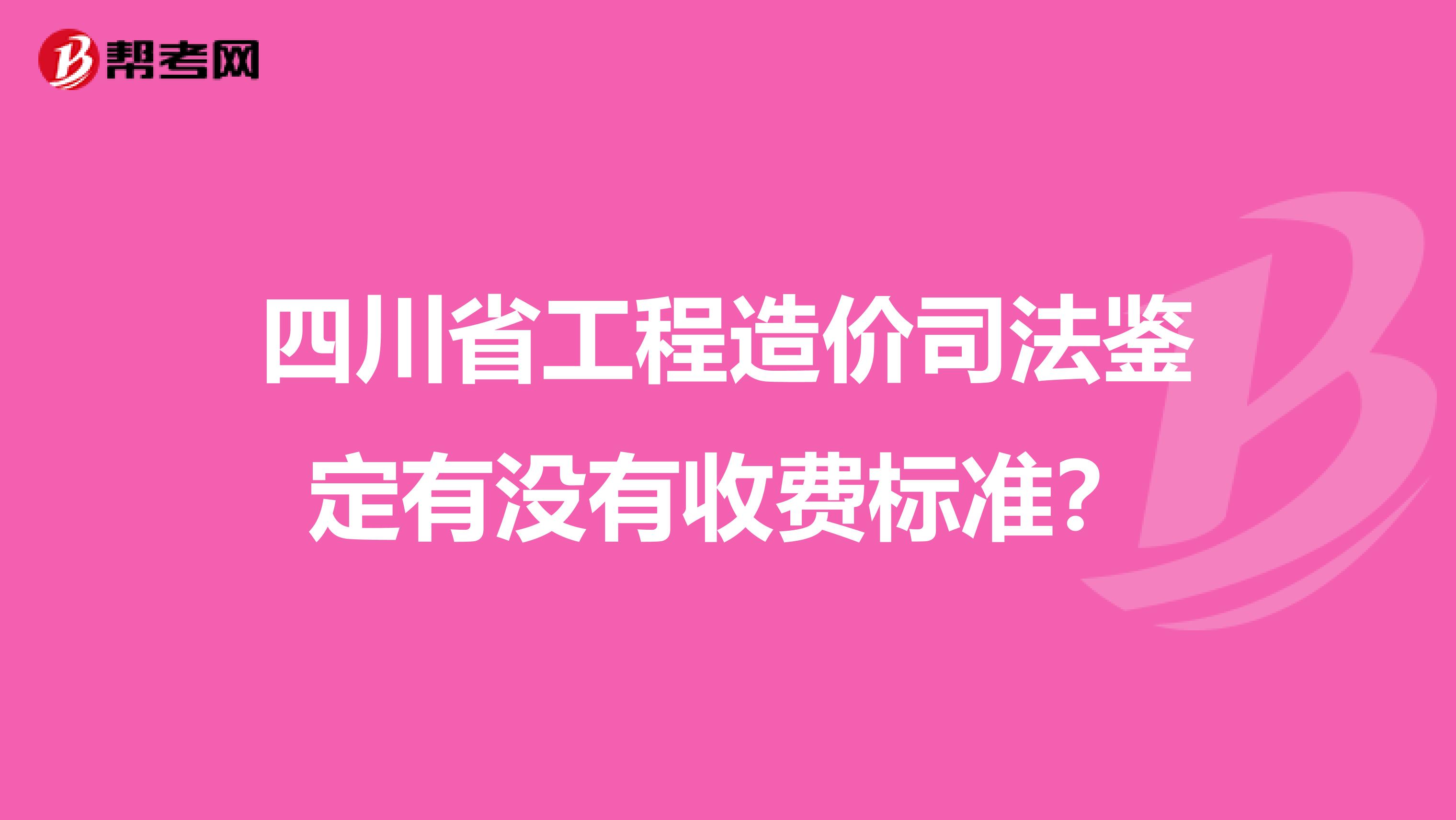 四川省工程造价司法鉴定有没有收费标准?