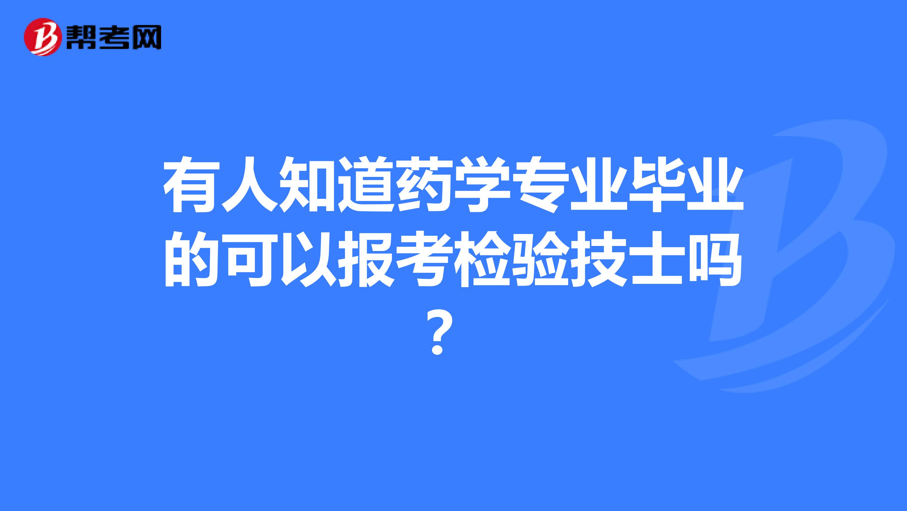 有人知道药学专业毕业的可以报考检验技士吗?