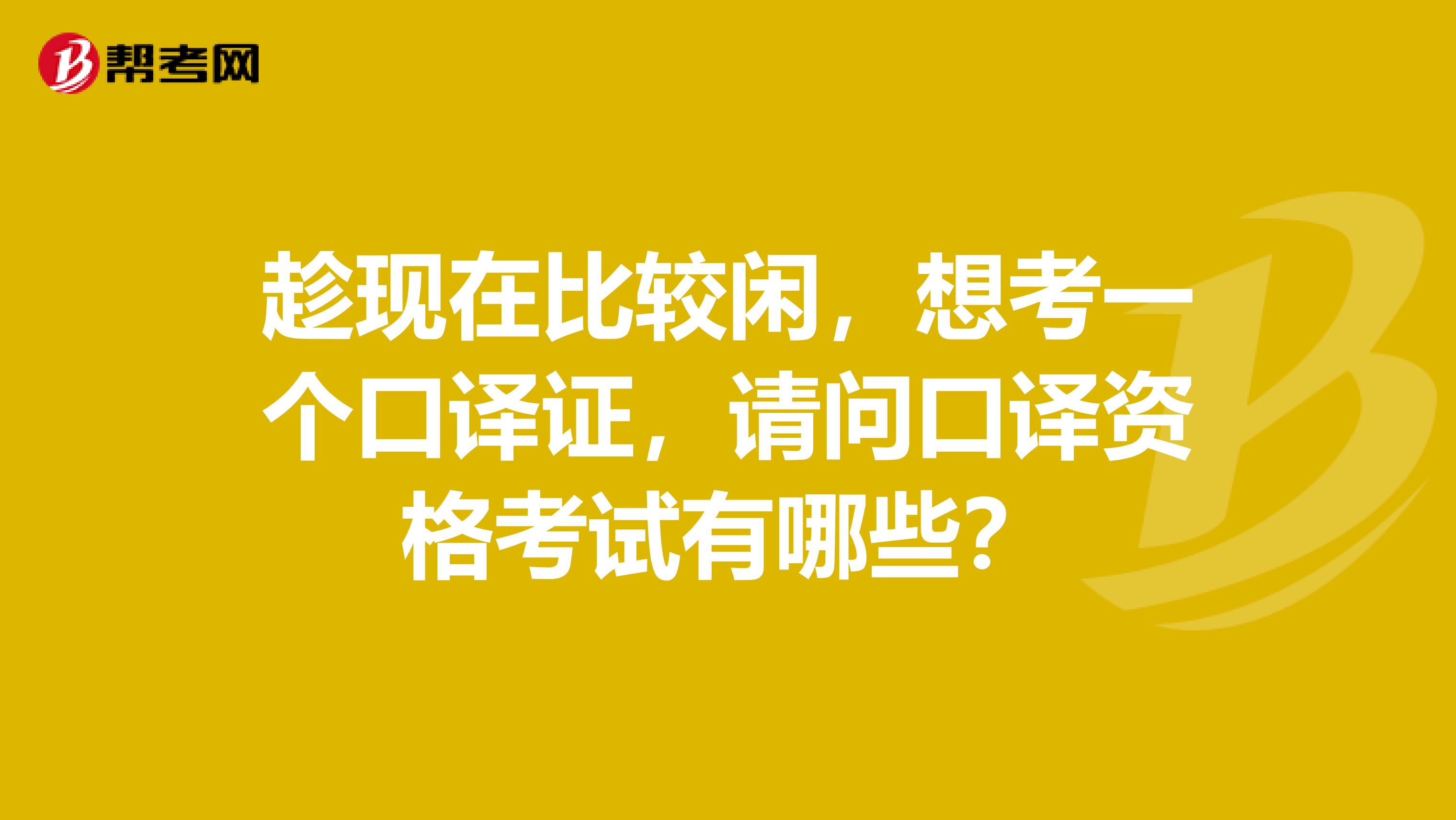 趁现在比较闲，想考一个口译证，请问口译资格考试有哪些？