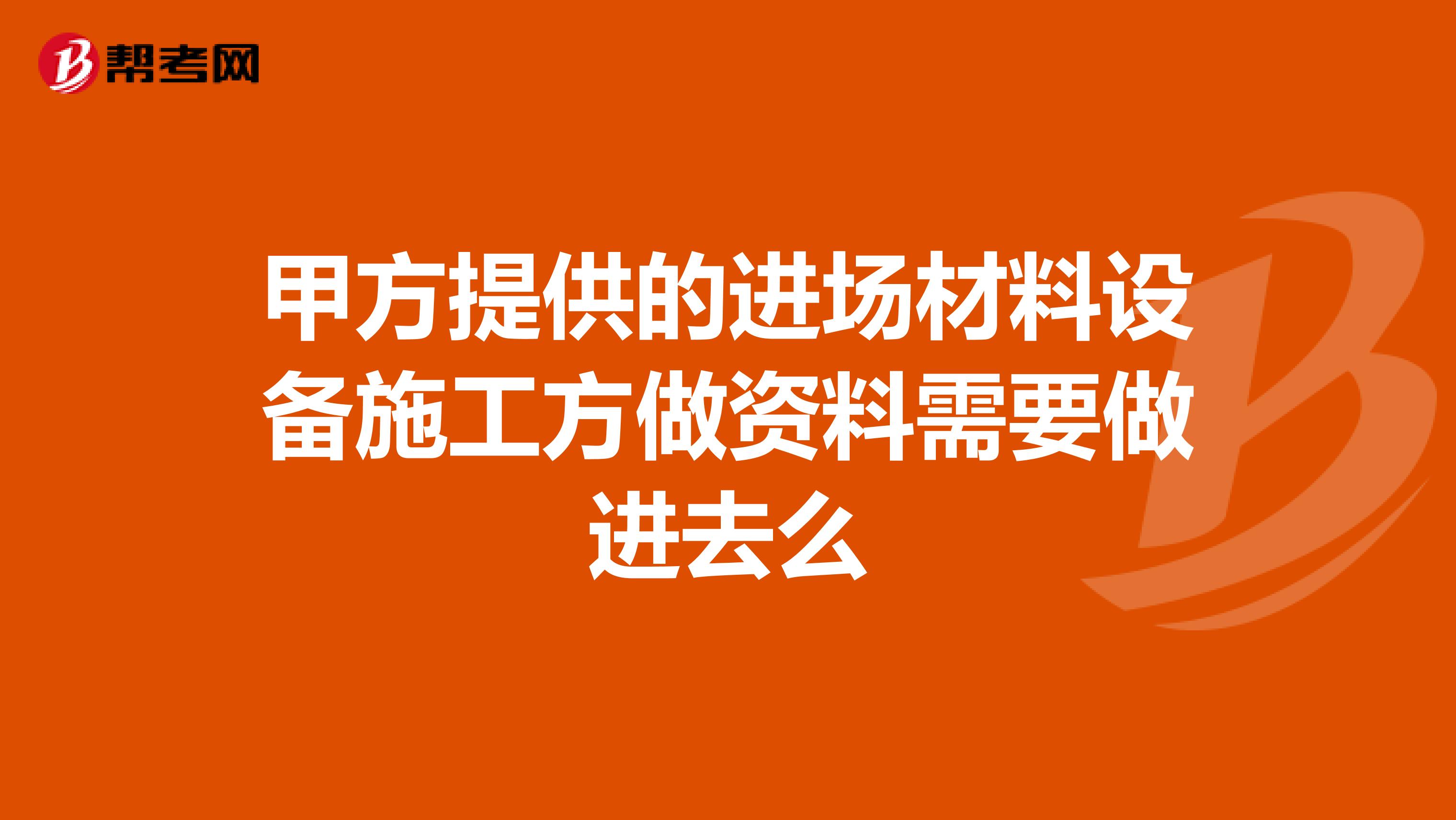 甲方提供的进场材料设备施工方做资料需要做进去么
