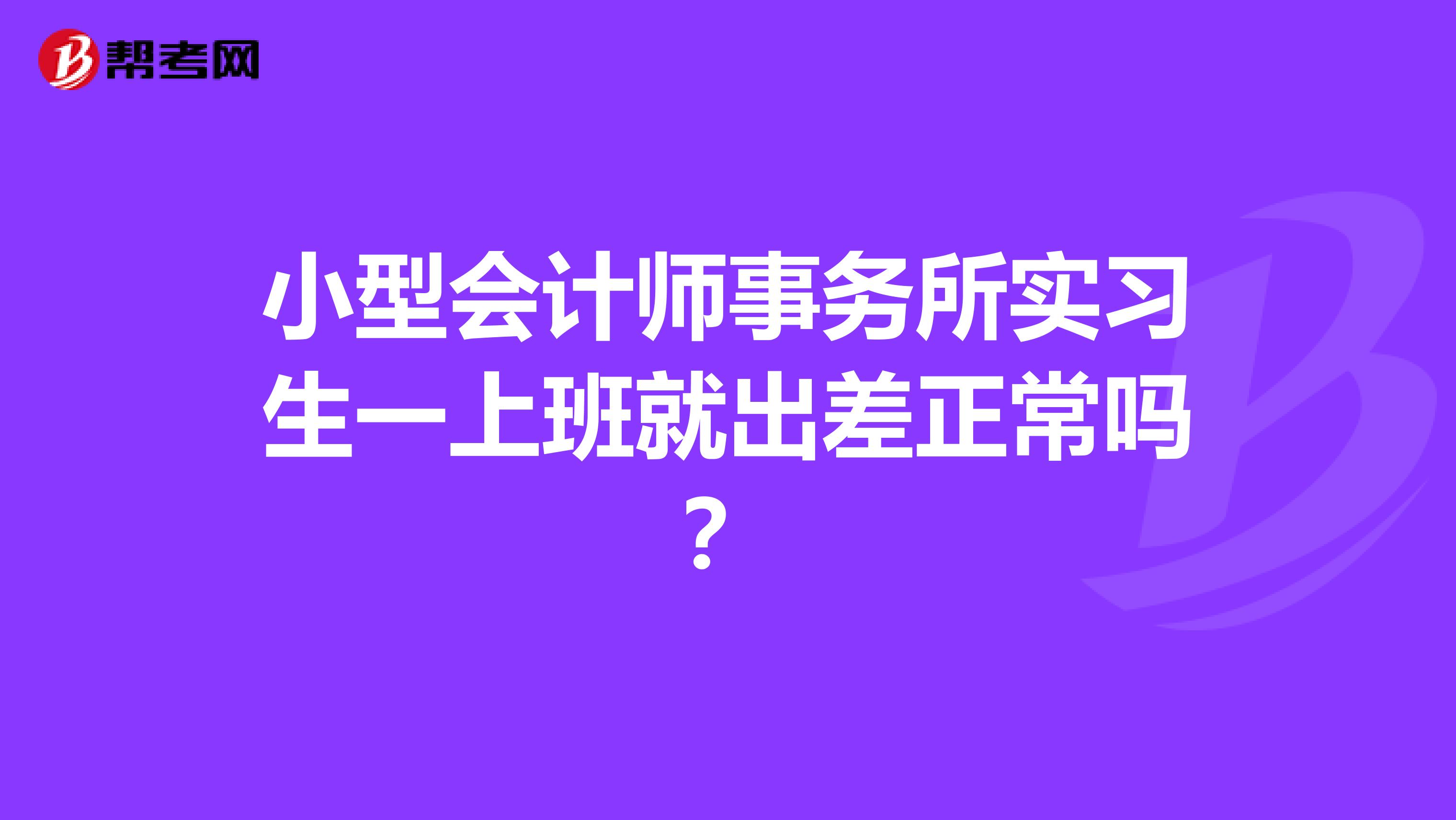 小型会计师事务所实习生一上班就出差正常吗?