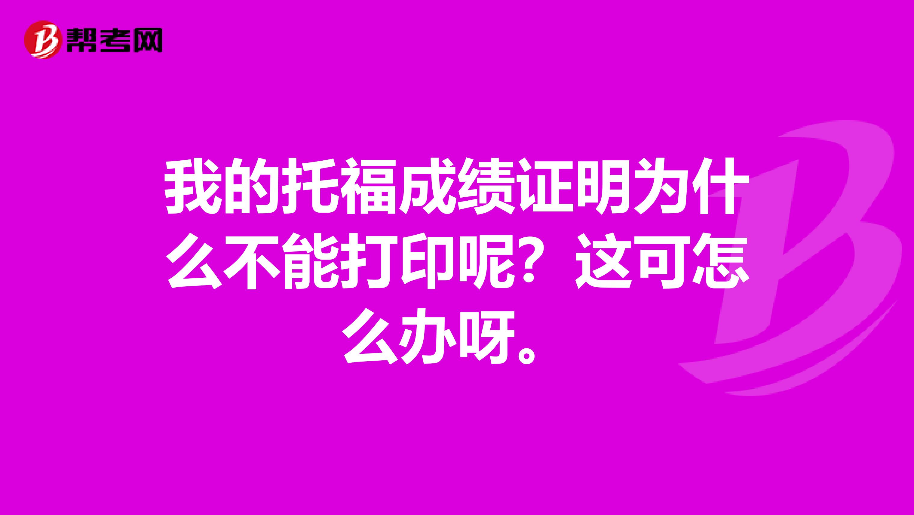 我的托福成绩证明为什么不能打印呢？这可怎么办呀。