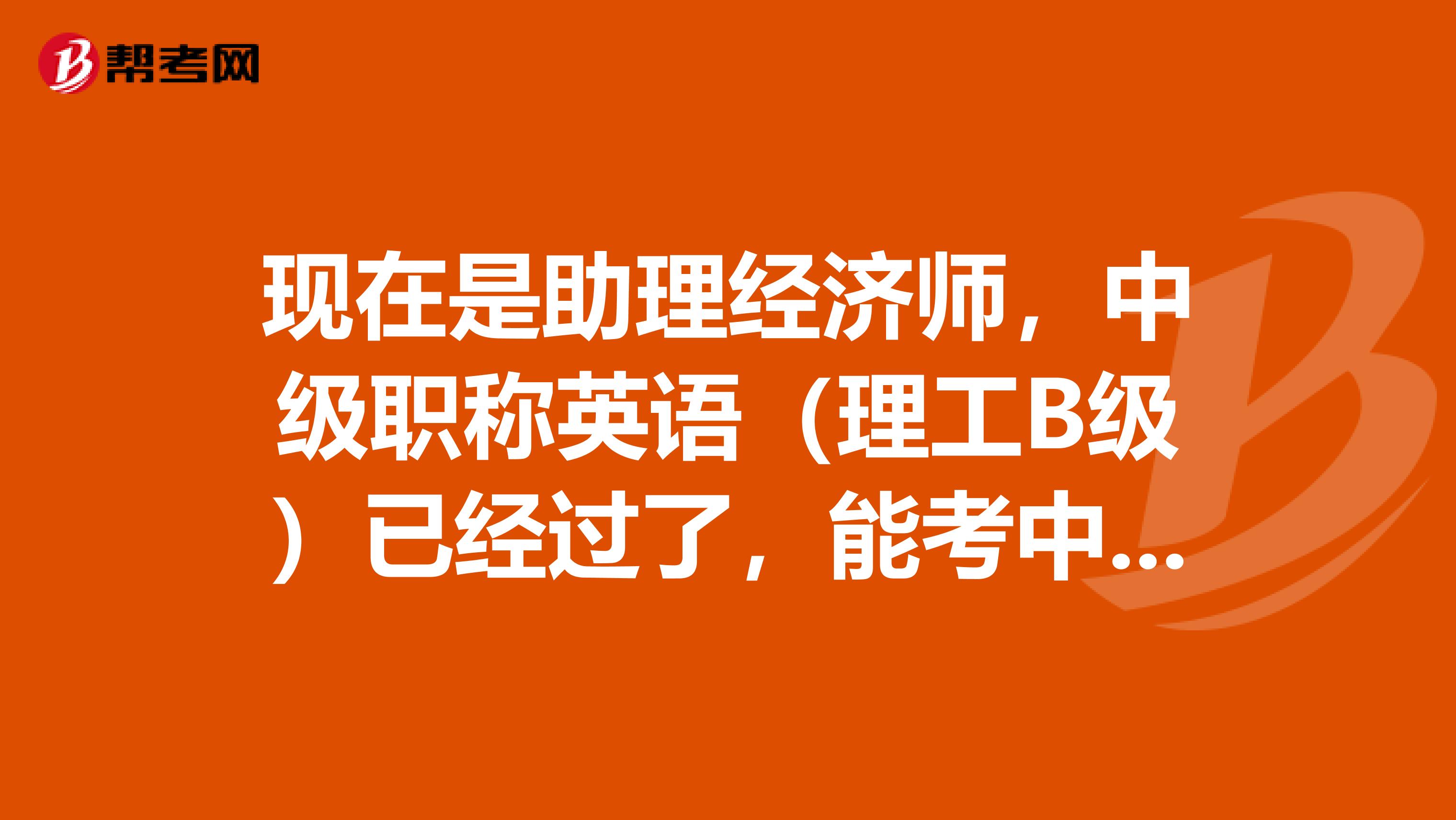 现在是助理经济师，中级职称英语（理工B级）已经过了，能考中级 工程师 职称吗？ 我们单位经济师不聘