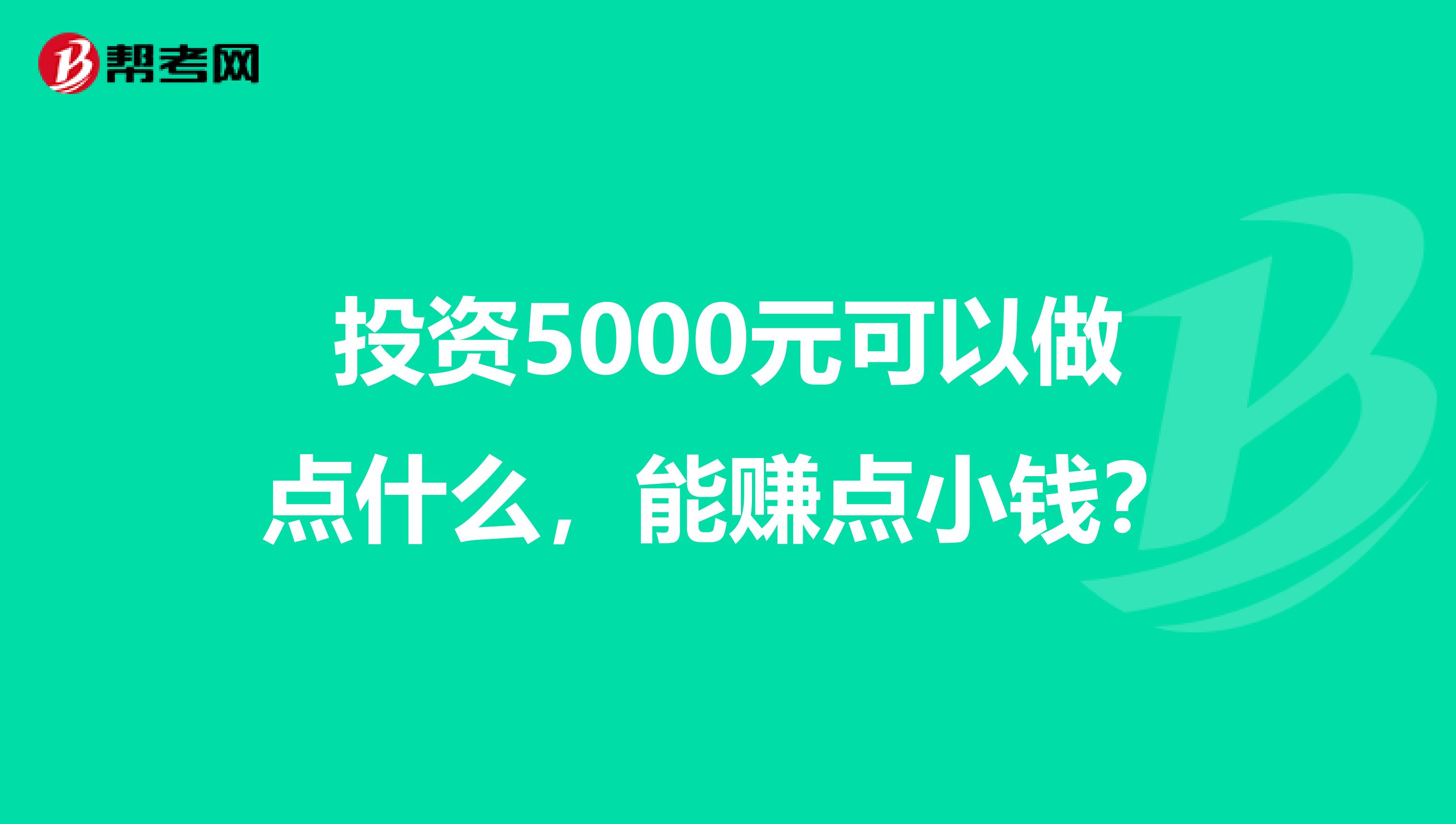 投资5000元可以做点什么，能赚点小钱？