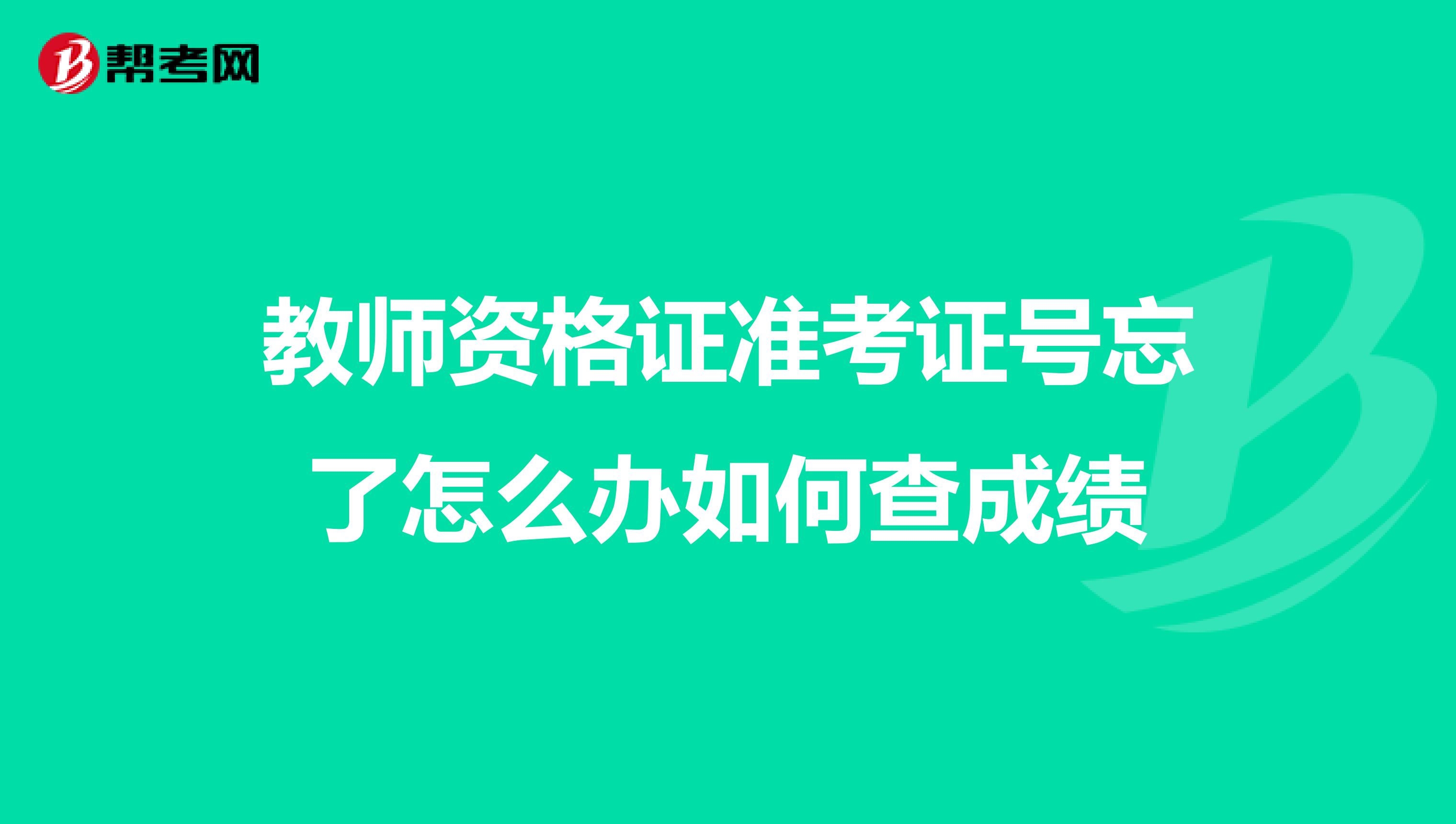 教师资格证准考证号忘了怎么办如何查成绩