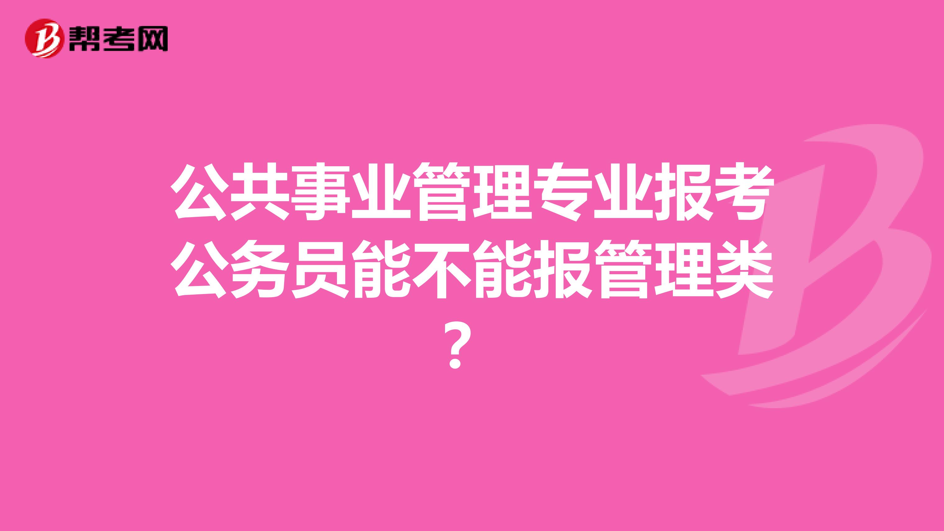 公共事业管理专业报考公务员能不能报管理类？