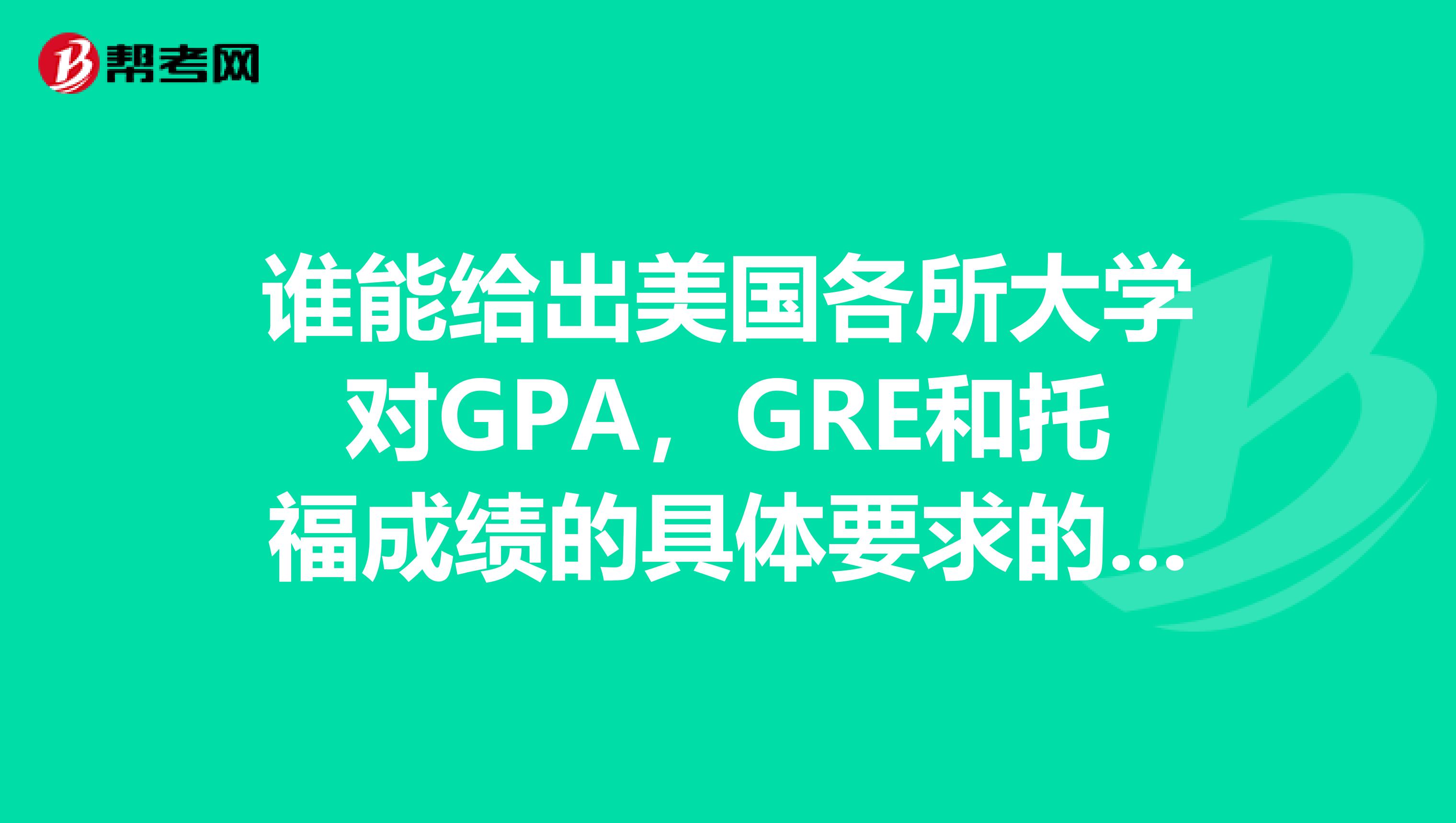 谁能给出美国各所大学对GPA,GRE和托福成绩的具体要求的列表?