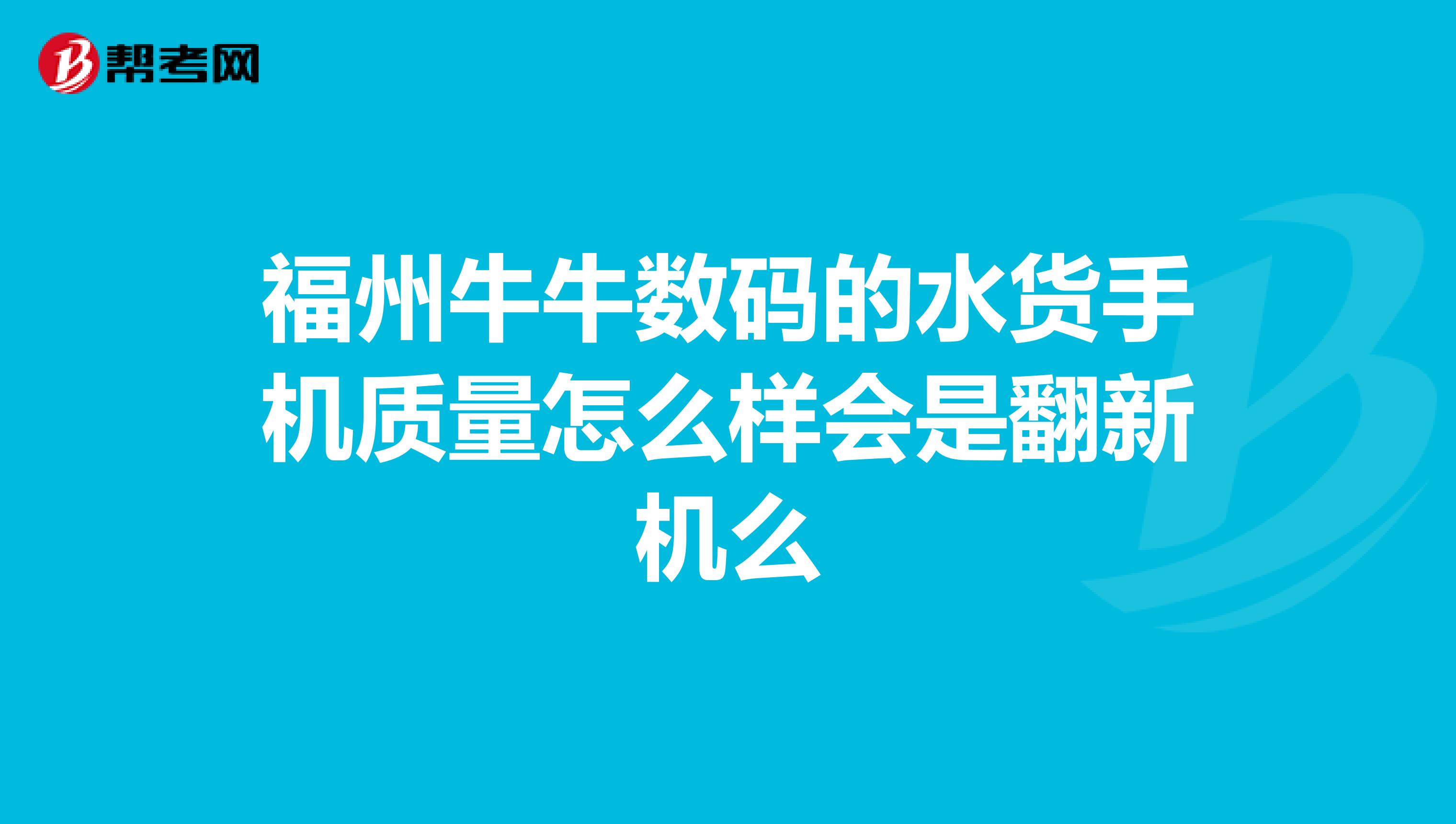 福州牛牛数码的水货手机质量怎么样会是翻新机么