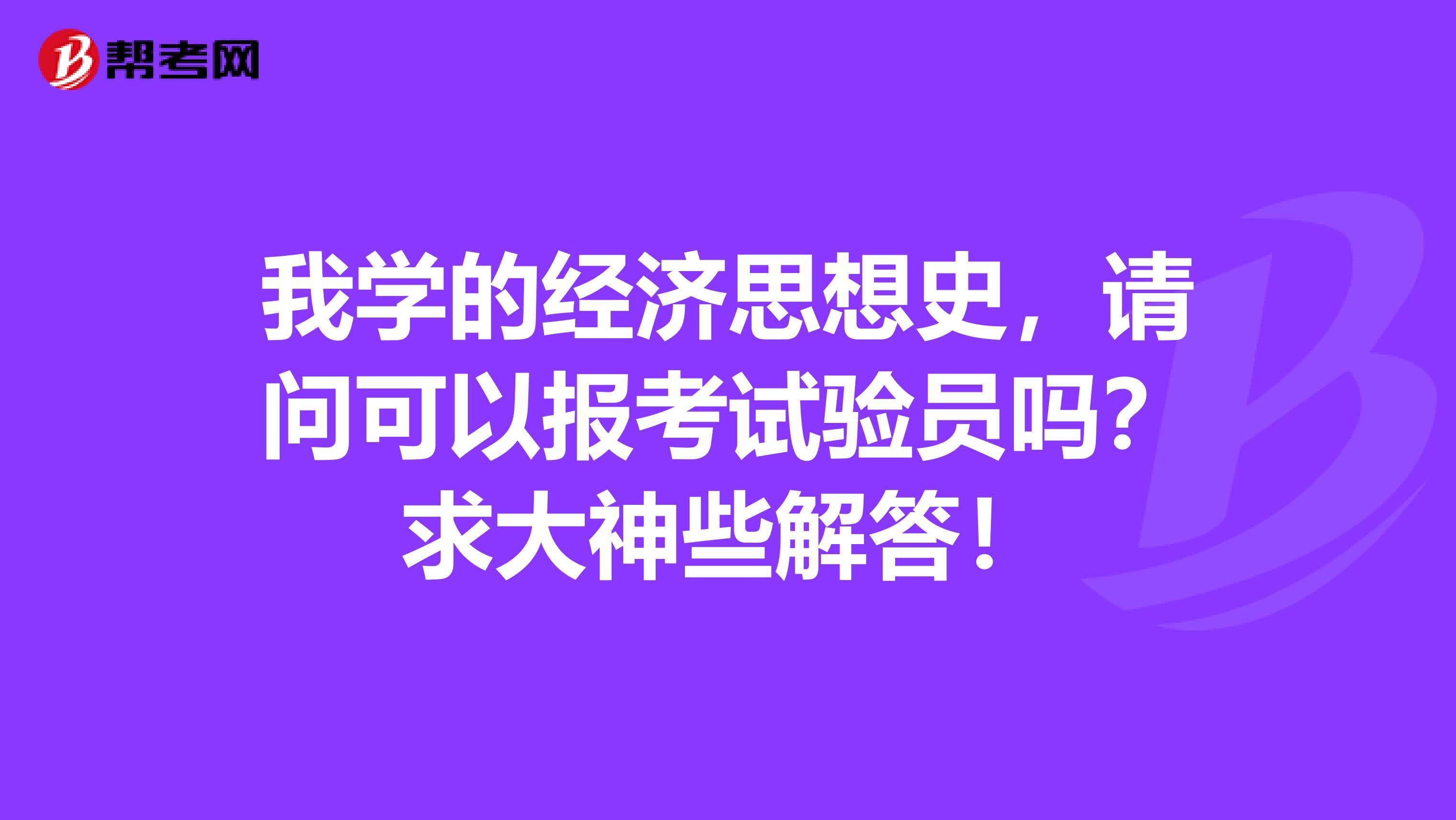 我学的经济思想史，请问可以报考试验员吗？求大神些解答！