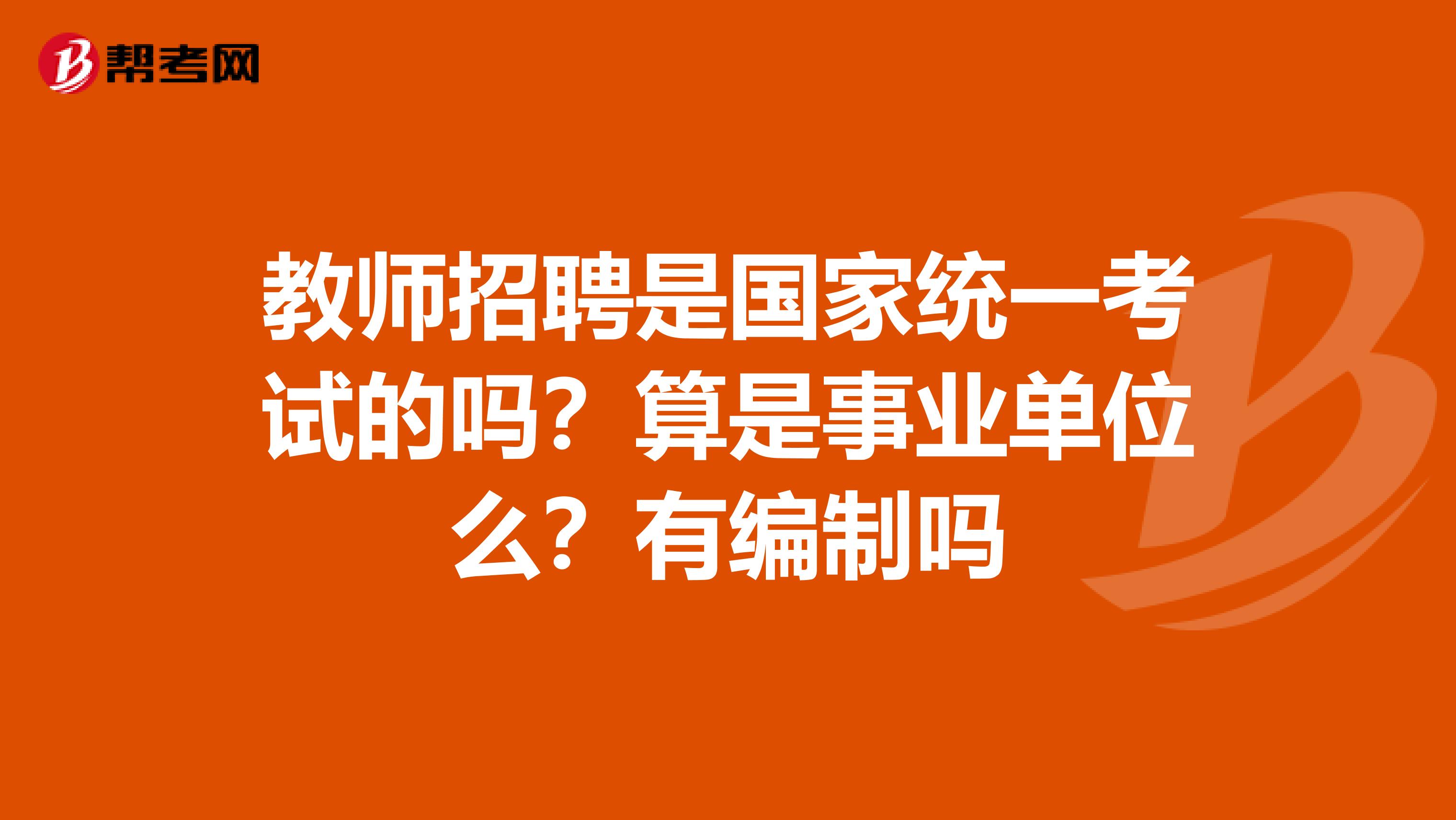 教师招聘是国家统一考试的吗？算是事业单位么？有编制吗