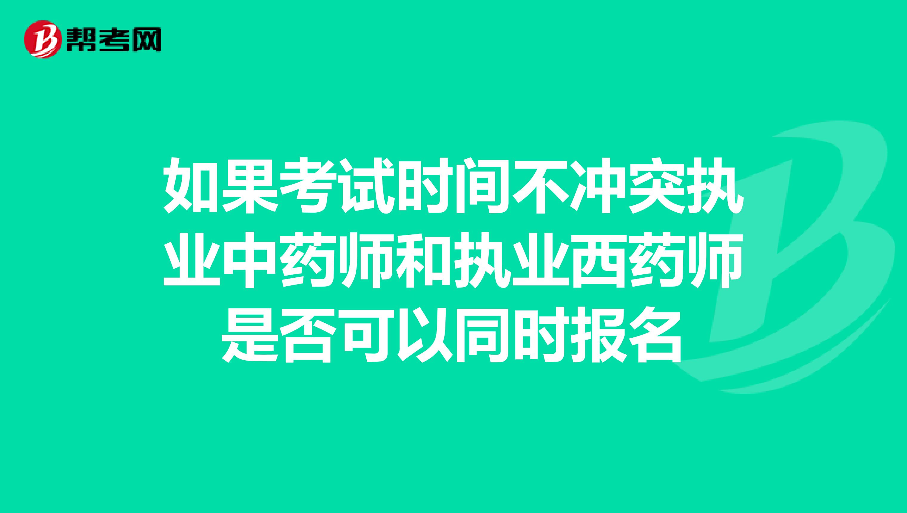 如果考试时间不冲突执业中药师和执业西药师是否可以同时报名
