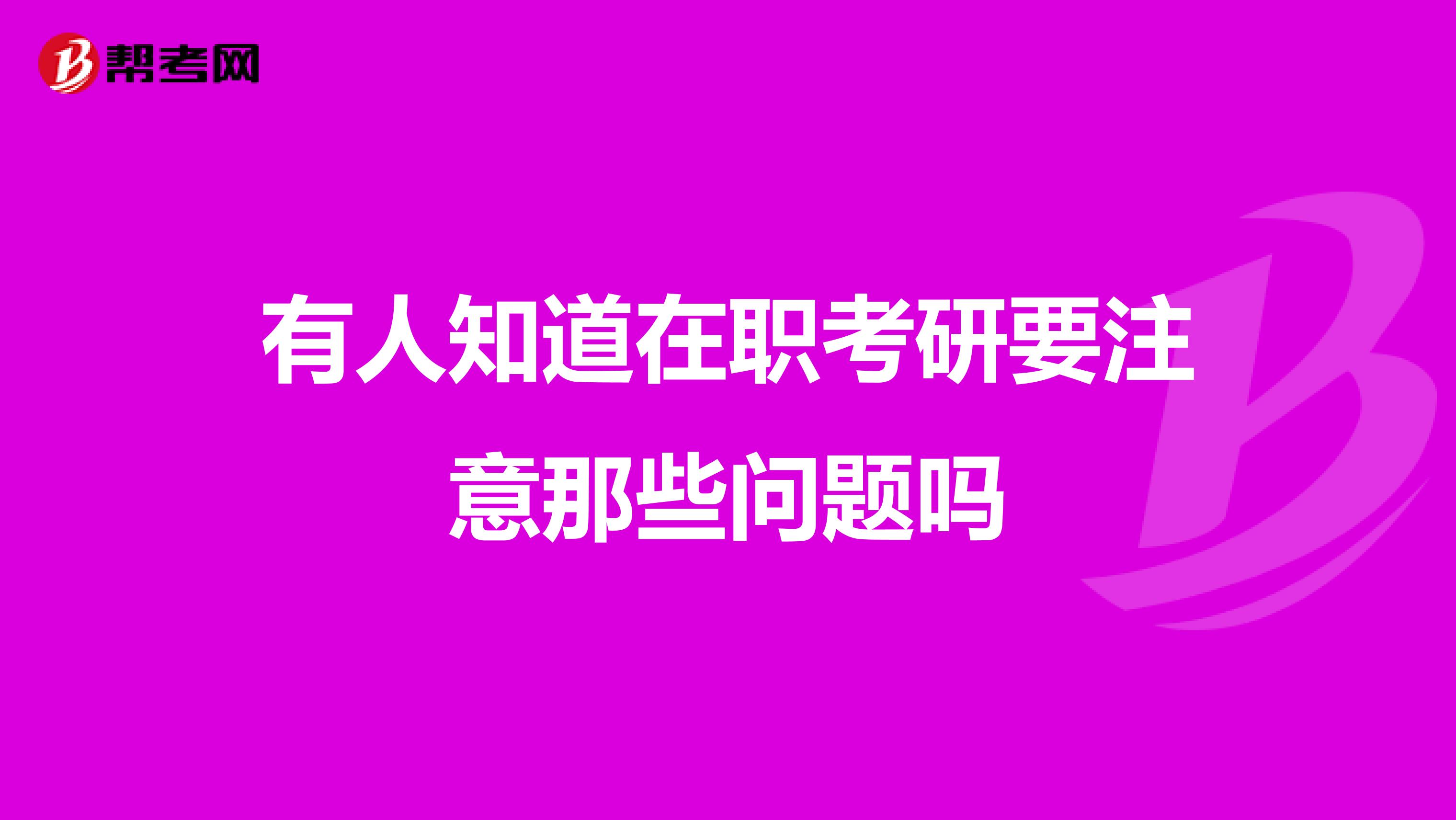 有人知道在职考研要注意那些问题吗