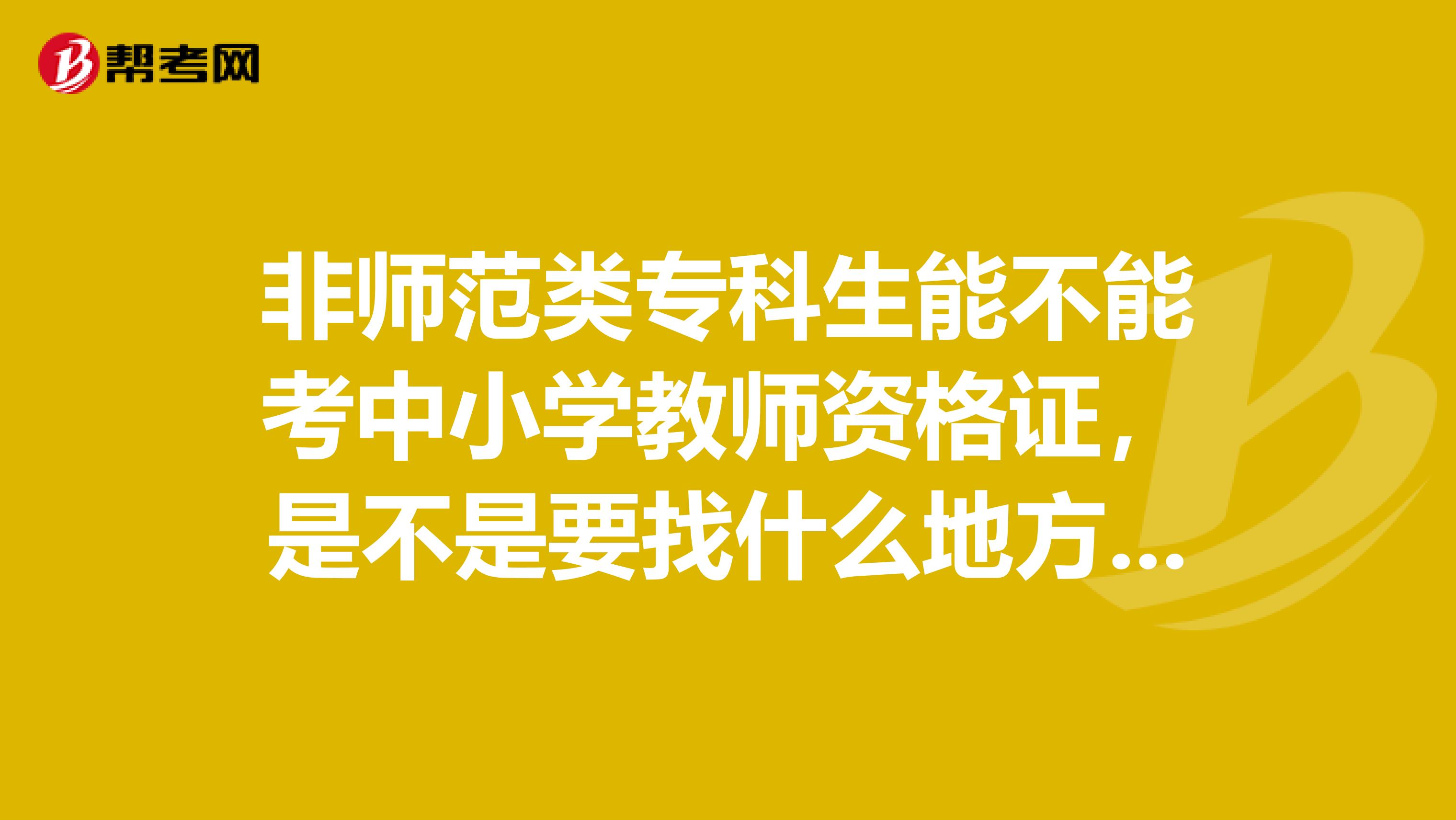 非师范类专科生能不能考中小学教师资格证，是不是要找什么地方授权才可以、考那些课程？谢谢