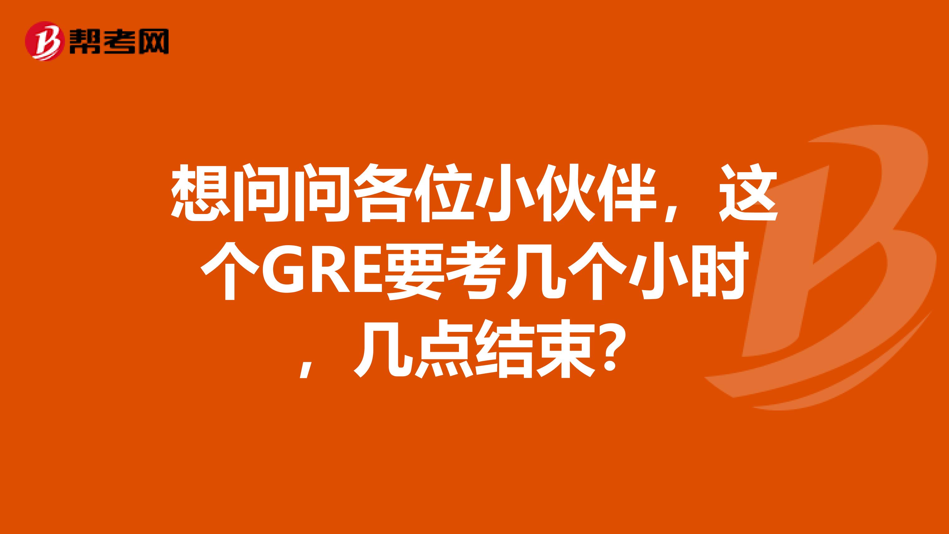 想問問各位小伙伴，這個GRE要考幾個小時，幾點結束？