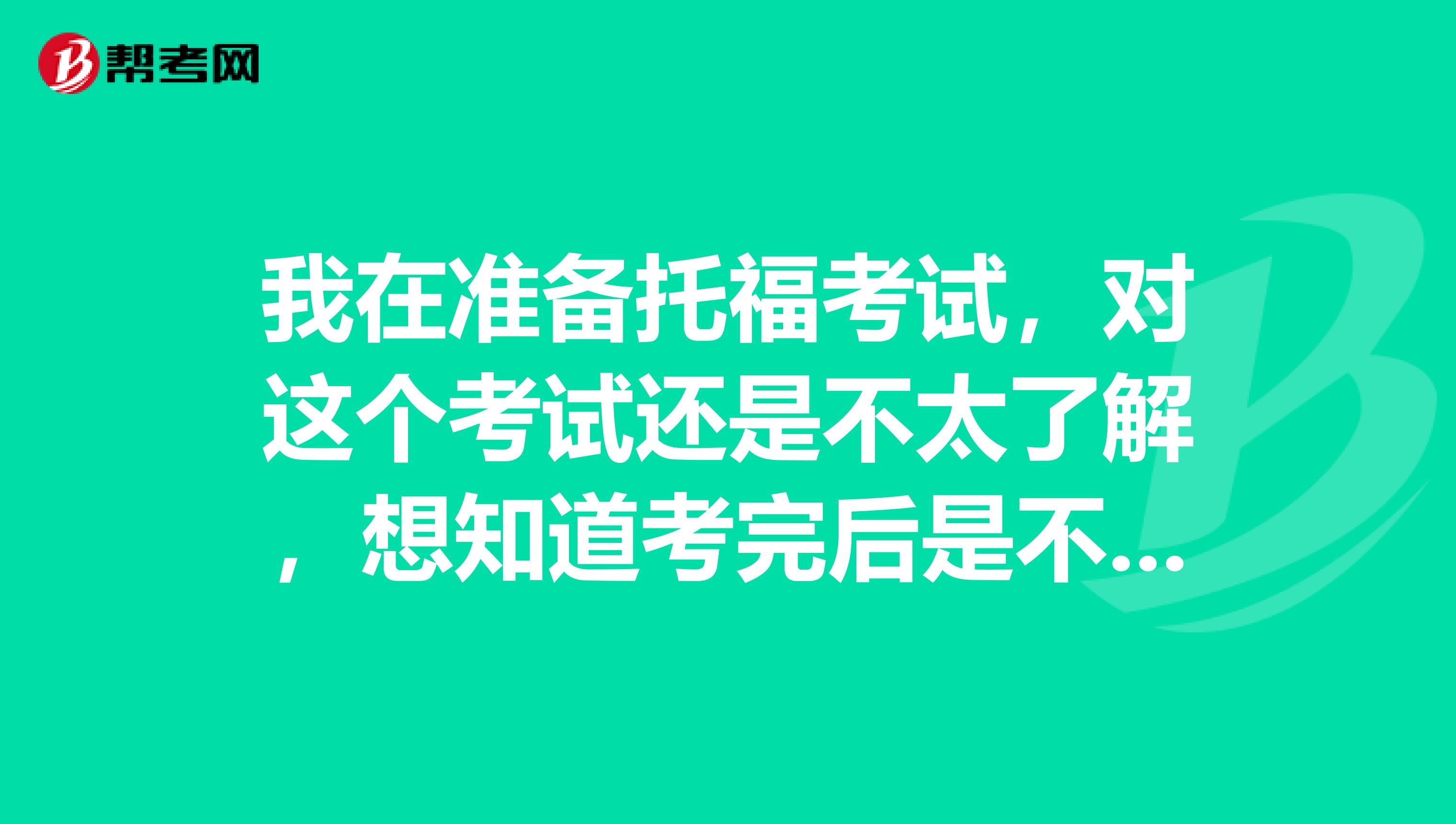 我在准备托福考试,对这个考试还是不太了解,想知道考完后是不是会有一个分数报告呀?那是什么?